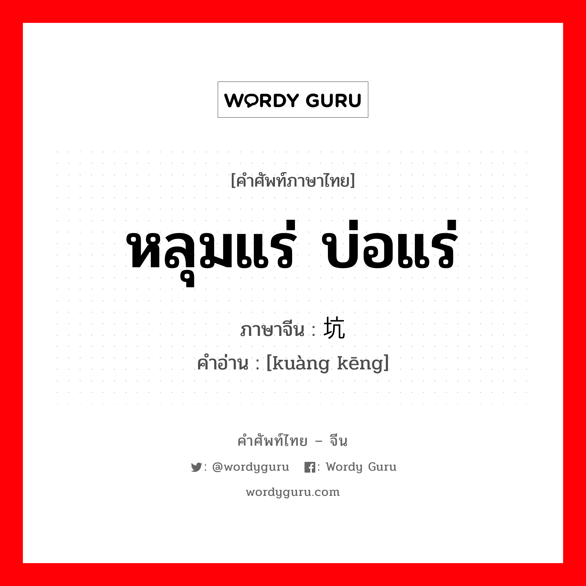 หลุมแร่ บ่อแร่ ภาษาจีนคืออะไร, คำศัพท์ภาษาไทย - จีน หลุมแร่ บ่อแร่ ภาษาจีน 矿坑 คำอ่าน [kuàng kēng]