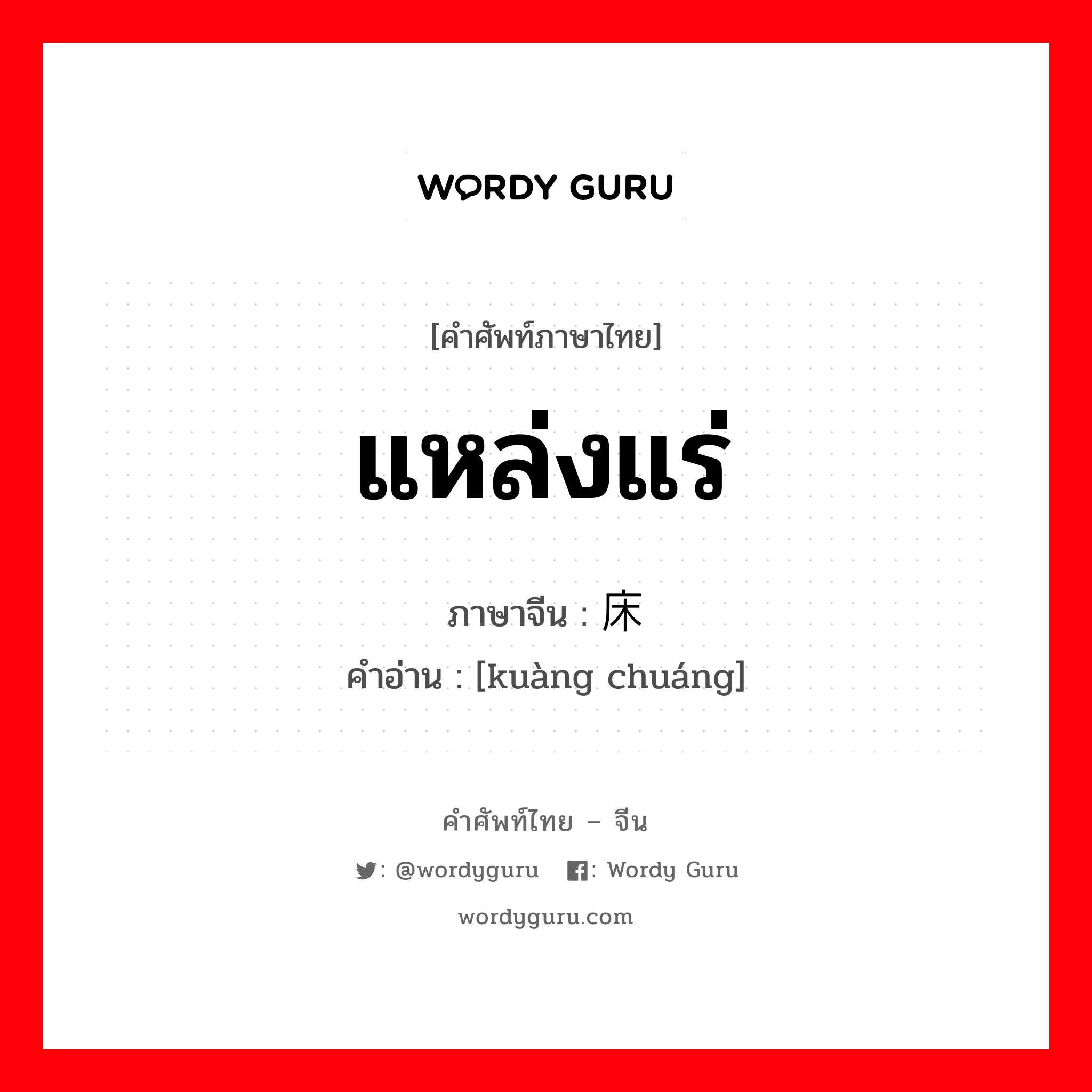 แหล่งแร่ ภาษาจีนคืออะไร, คำศัพท์ภาษาไทย - จีน แหล่งแร่ ภาษาจีน 矿床 คำอ่าน [kuàng chuáng]