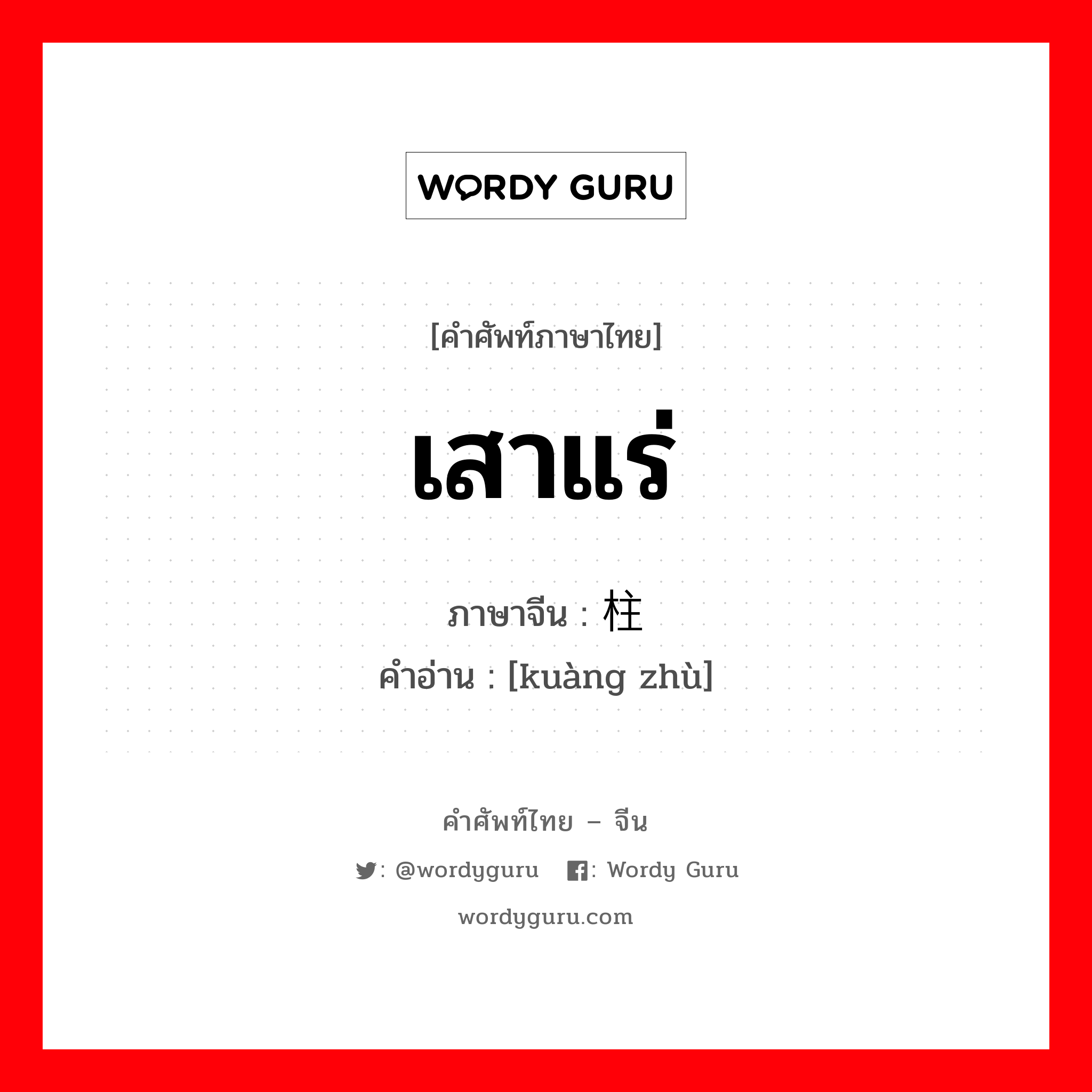 เสาแร่ ภาษาจีนคืออะไร, คำศัพท์ภาษาไทย - จีน เสาแร่ ภาษาจีน 矿柱 คำอ่าน [kuàng zhù]