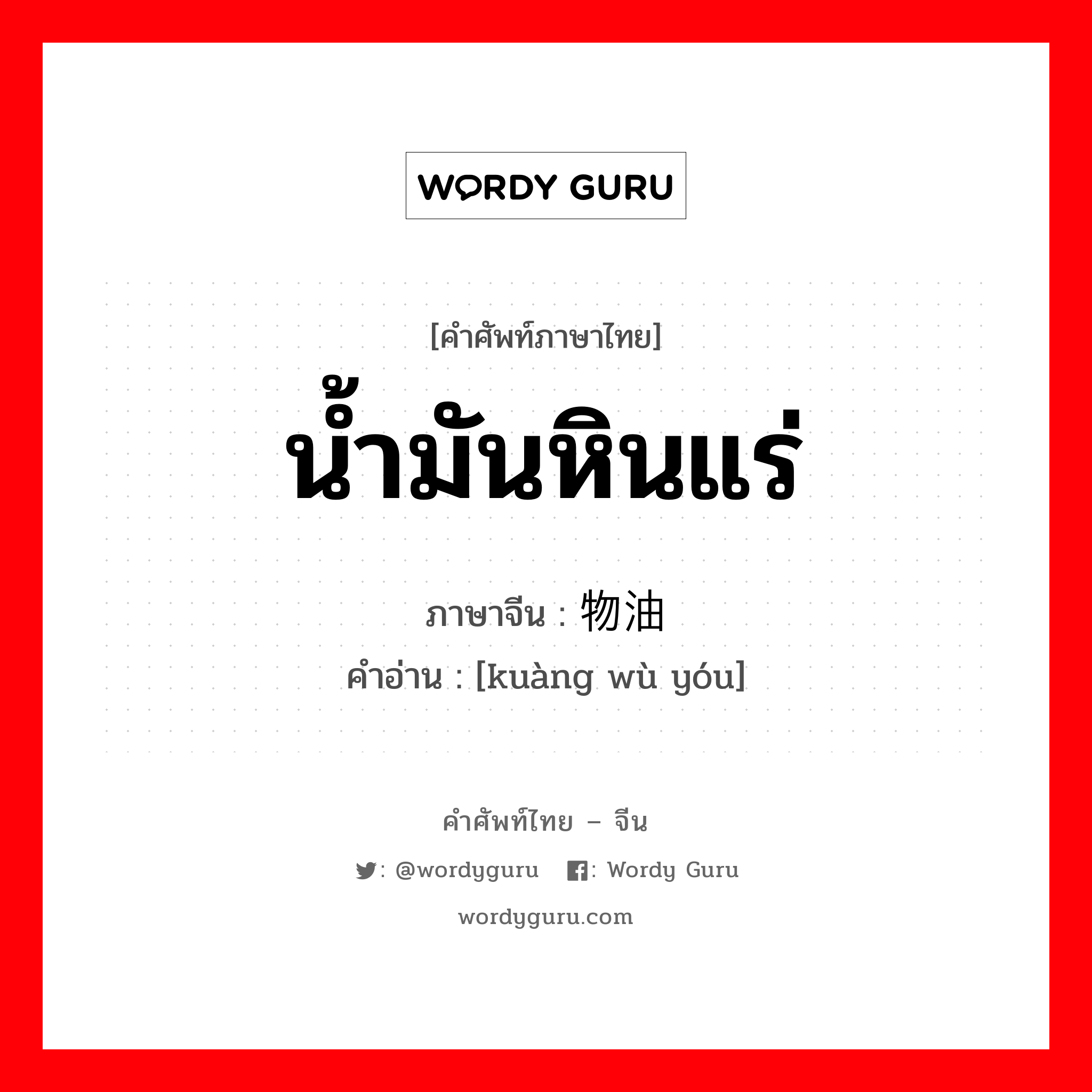 น้ำมันหินแร่ ภาษาจีนคืออะไร, คำศัพท์ภาษาไทย - จีน น้ำมันหินแร่ ภาษาจีน 矿物油 คำอ่าน [kuàng wù yóu]