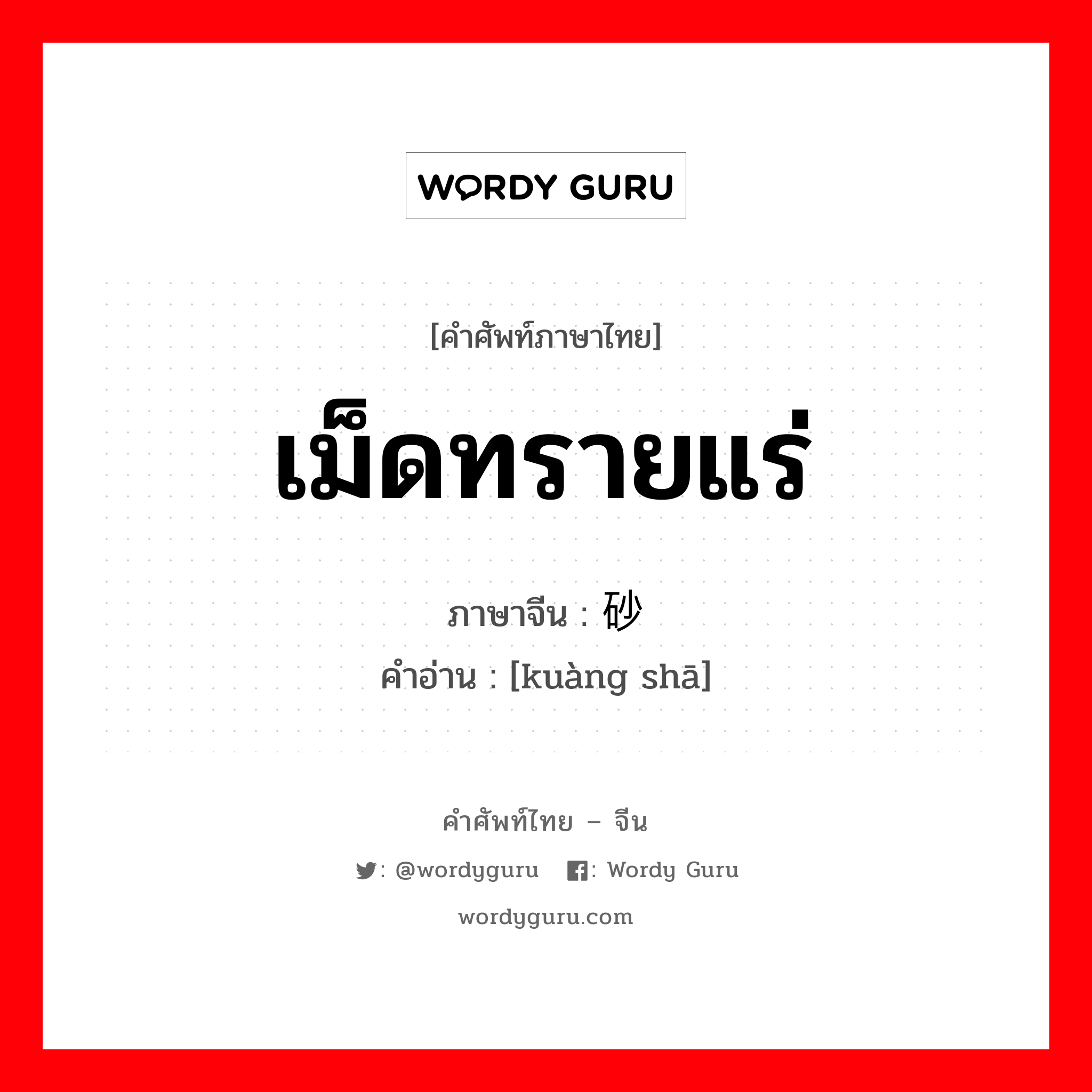 เม็ดทรายแร่ ภาษาจีนคืออะไร, คำศัพท์ภาษาไทย - จีน เม็ดทรายแร่ ภาษาจีน 矿砂 คำอ่าน [kuàng shā]