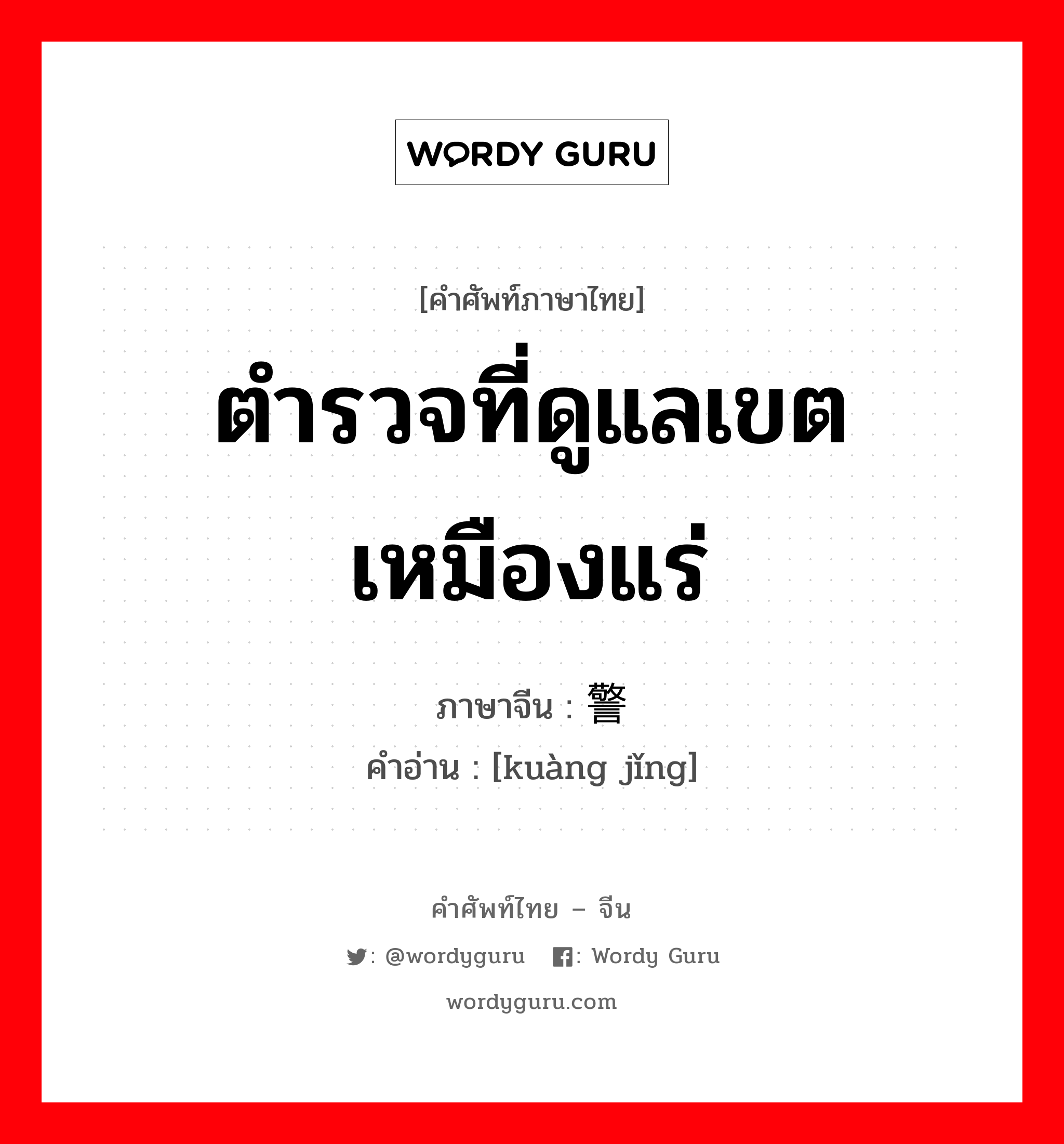 ตำรวจที่ดูแลเขตเหมืองแร่ ภาษาจีนคืออะไร, คำศัพท์ภาษาไทย - จีน ตำรวจที่ดูแลเขตเหมืองแร่ ภาษาจีน 矿警 คำอ่าน [kuàng jǐng]