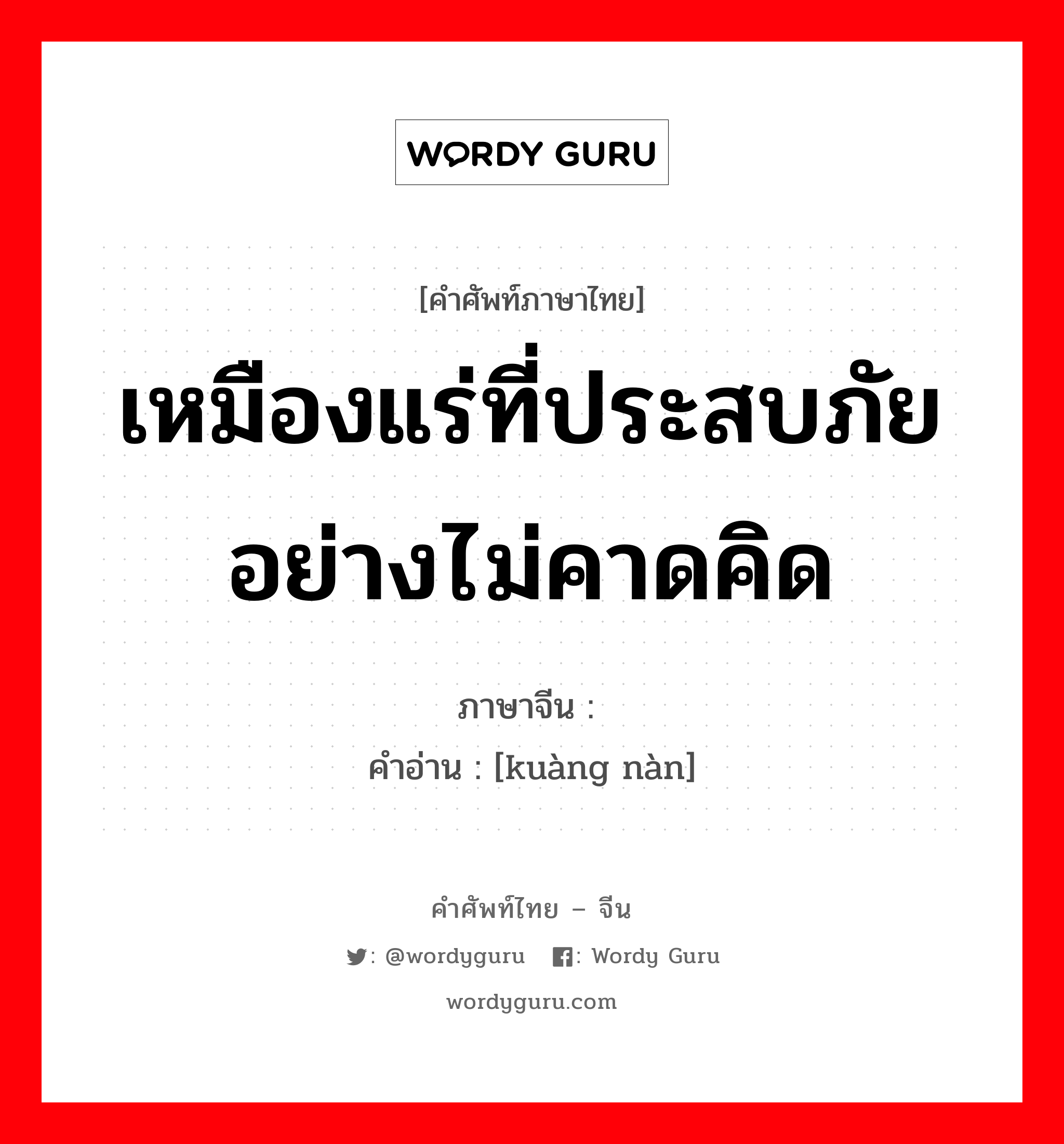 เหมืองแร่ที่ประสบภัยอย่างไม่คาดคิด ภาษาจีนคืออะไร, คำศัพท์ภาษาไทย - จีน เหมืองแร่ที่ประสบภัยอย่างไม่คาดคิด ภาษาจีน 矿难 คำอ่าน [kuàng nàn]