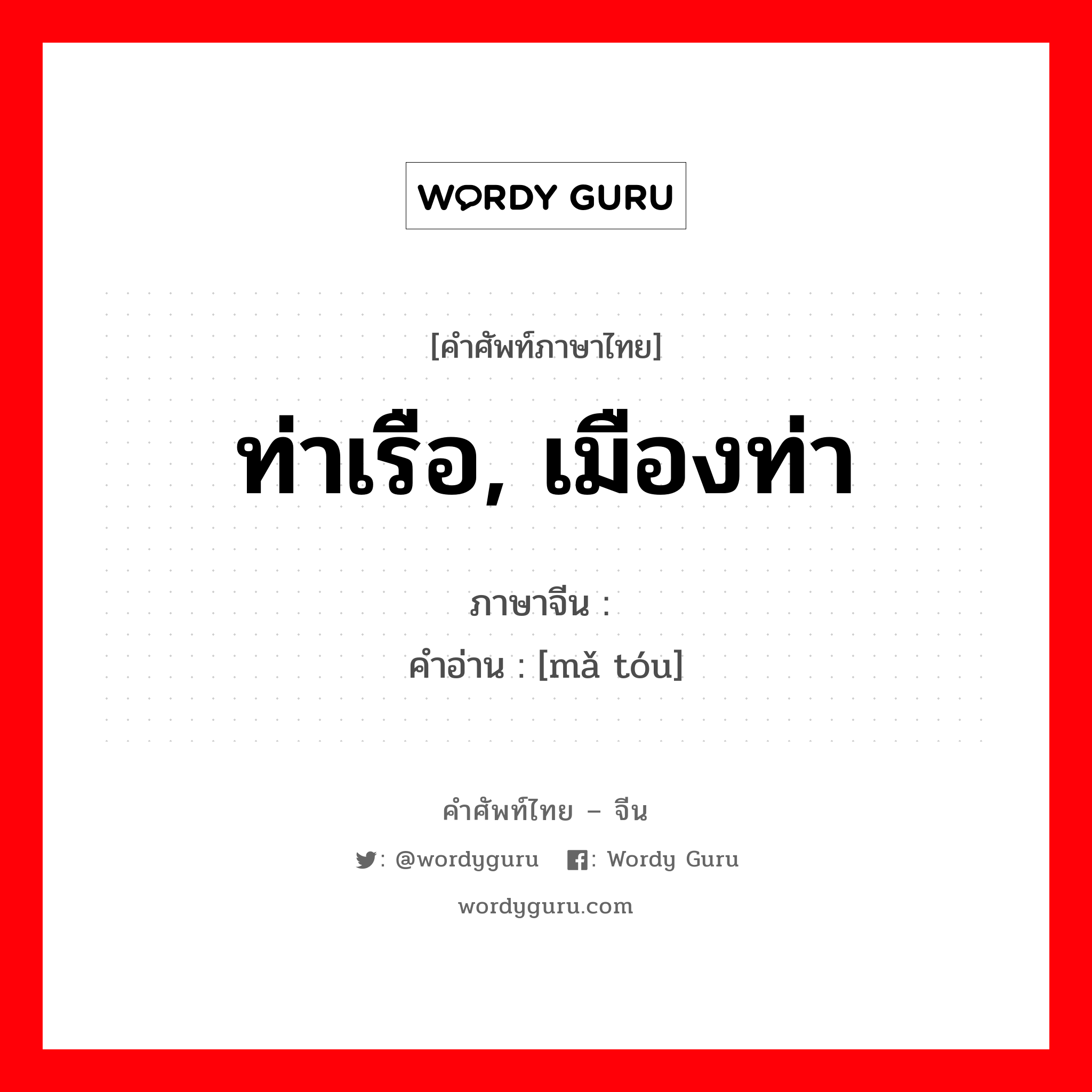 ท่าเรือ, เมืองท่า ภาษาจีนคืออะไร, คำศัพท์ภาษาไทย - จีน ท่าเรือ, เมืองท่า ภาษาจีน 码头 คำอ่าน [mǎ tóu]