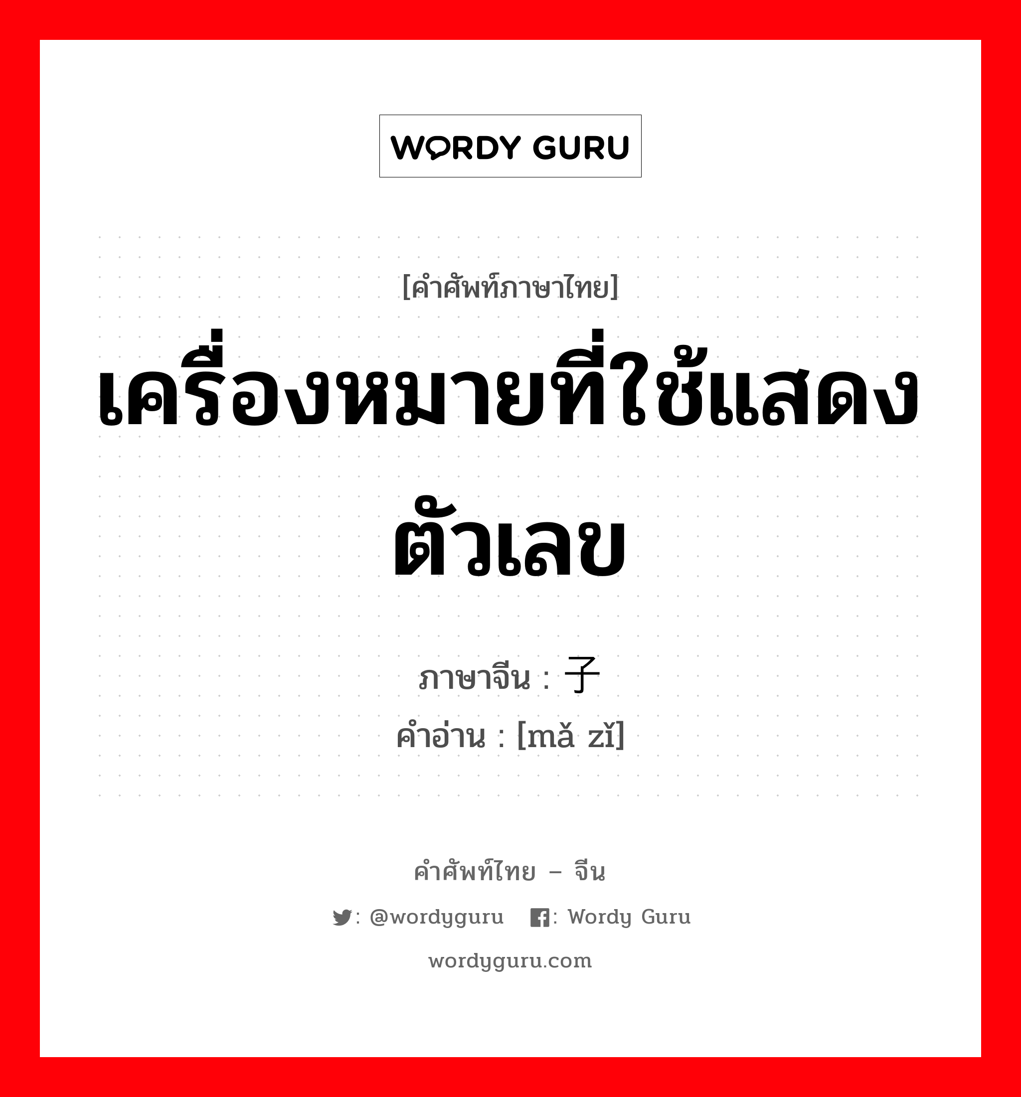 เครื่องหมายที่ใช้แสดงตัวเลข ภาษาจีนคืออะไร, คำศัพท์ภาษาไทย - จีน เครื่องหมายที่ใช้แสดงตัวเลข ภาษาจีน 码子 คำอ่าน [mǎ zǐ]