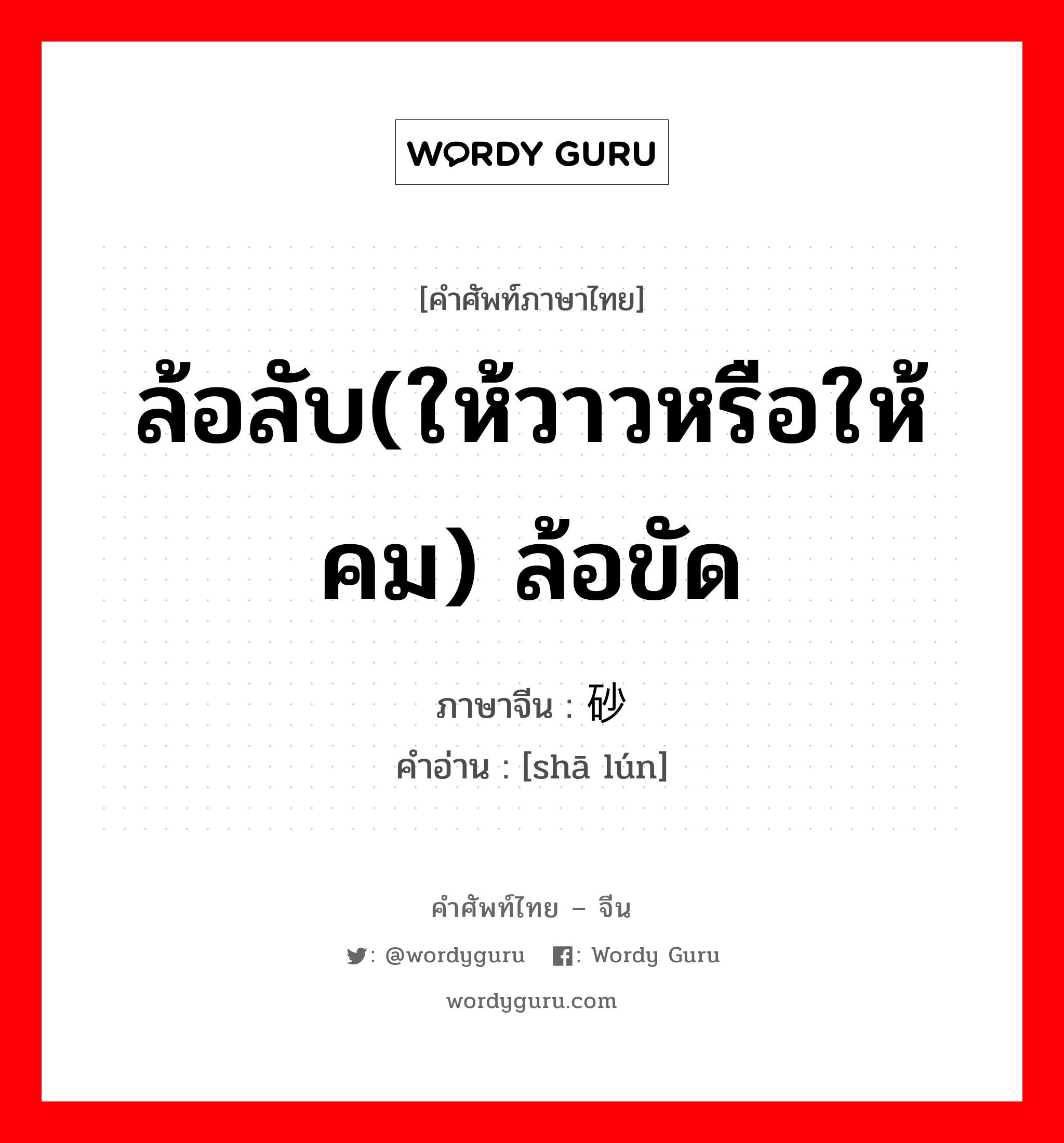 ล้อลับ(ให้วาวหรือให้คม) ล้อขัด ภาษาจีนคืออะไร, คำศัพท์ภาษาไทย - จีน ล้อลับ(ให้วาวหรือให้คม) ล้อขัด ภาษาจีน 砂轮 คำอ่าน [shā lún]