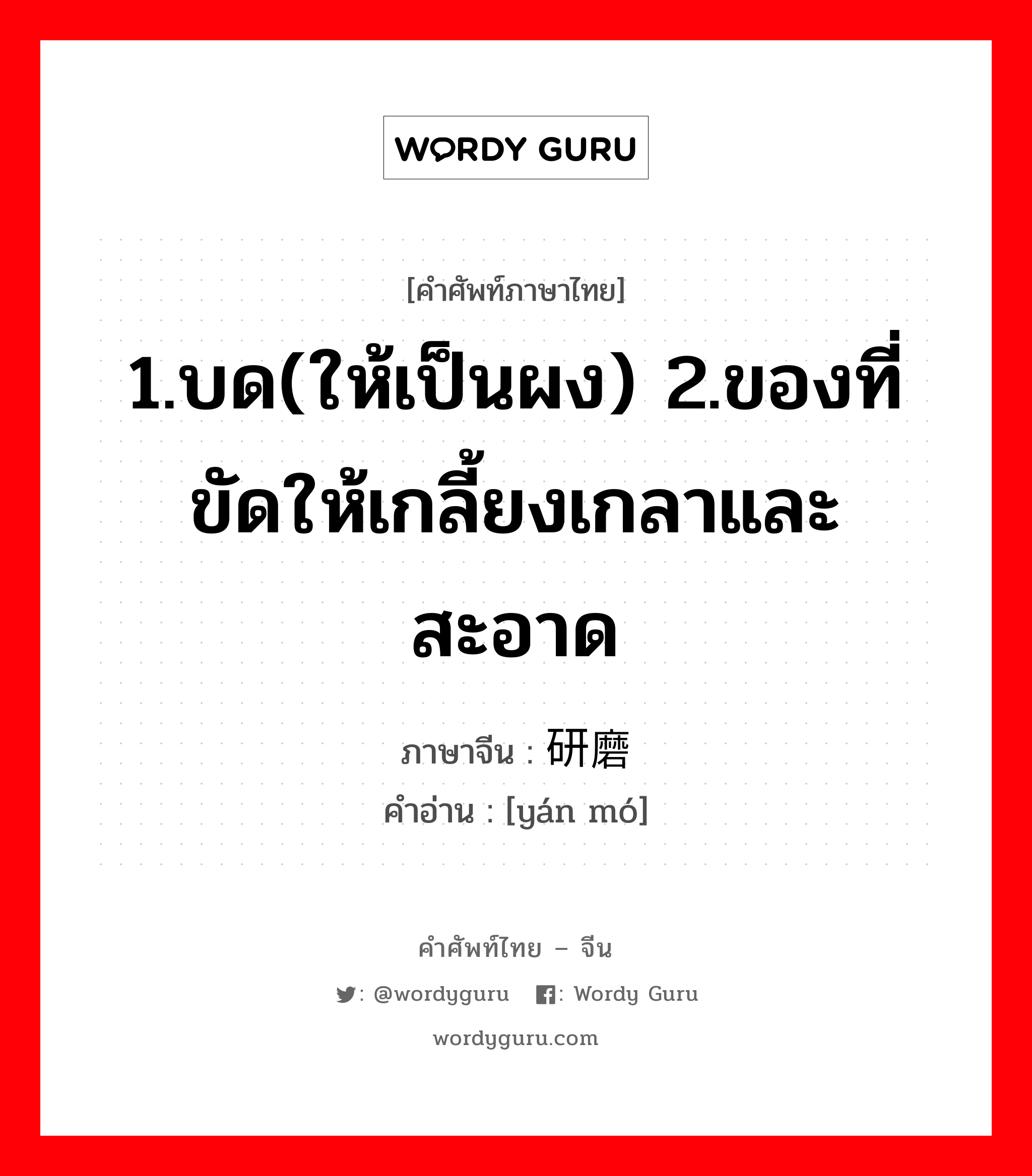 1.บด(ให้เป็นผง) 2.ของที่ขัดให้เกลี้ยงเกลาและสะอาด ภาษาจีนคืออะไร, คำศัพท์ภาษาไทย - จีน 1.บด(ให้เป็นผง) 2.ของที่ขัดให้เกลี้ยงเกลาและสะอาด ภาษาจีน 研磨 คำอ่าน [yán mó]