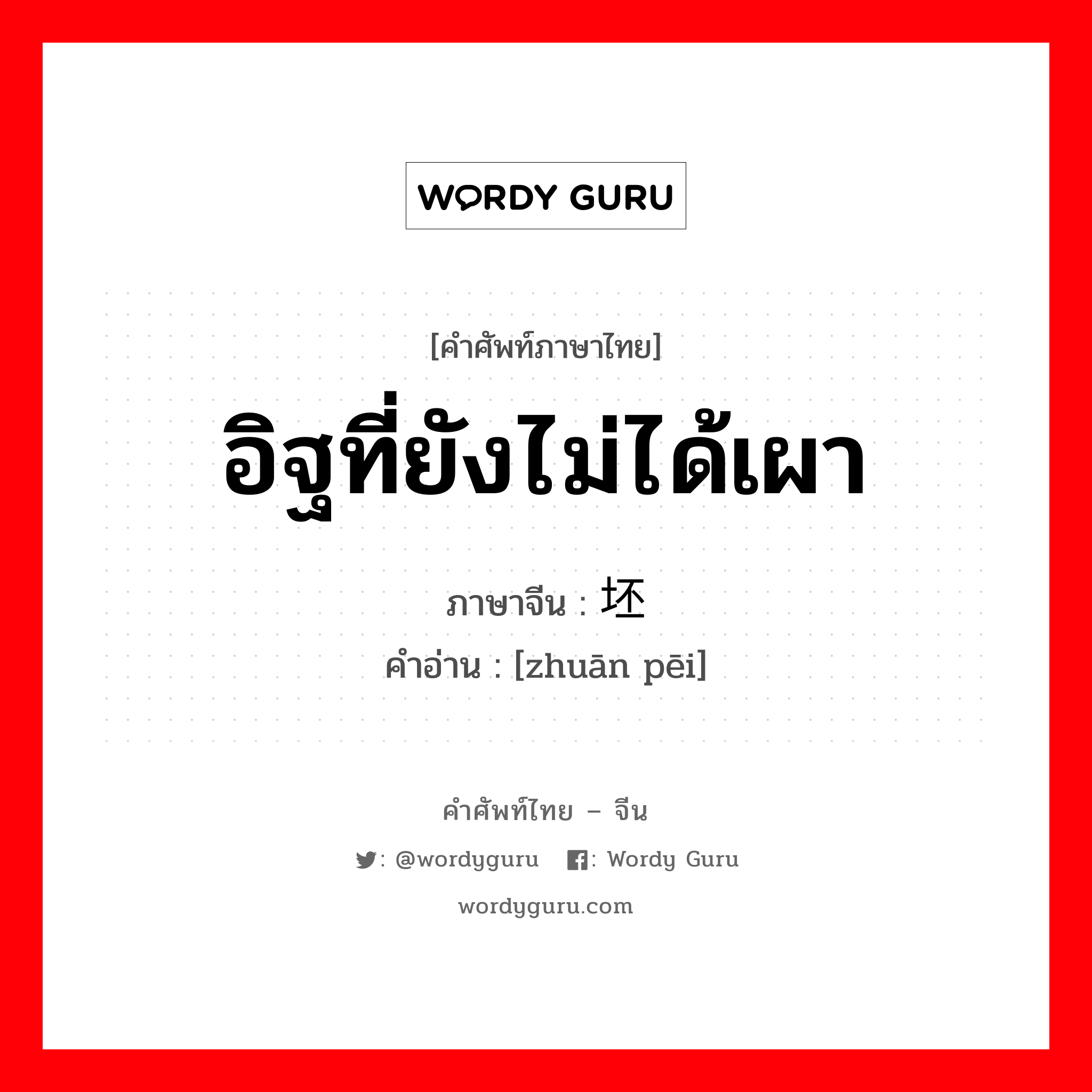 อิฐที่ยังไม่ได้เผา ภาษาจีนคืออะไร, คำศัพท์ภาษาไทย - จีน อิฐที่ยังไม่ได้เผา ภาษาจีน 砖坯 คำอ่าน [zhuān pēi]