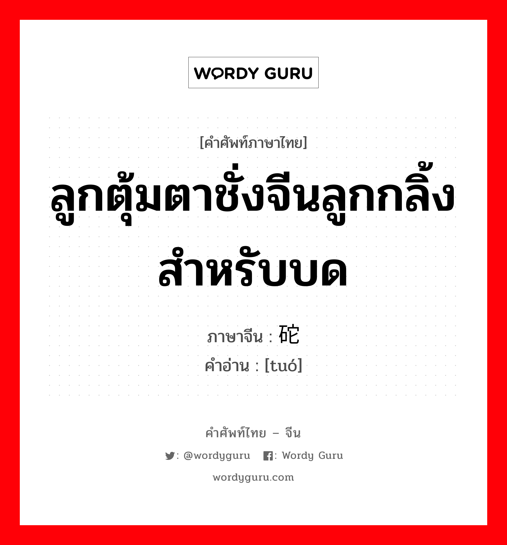 ลูกตุ้มตาชั่งจีนลูกกลิ้งสำหรับบด ภาษาจีนคืออะไร, คำศัพท์ภาษาไทย - จีน ลูกตุ้มตาชั่งจีนลูกกลิ้งสำหรับบด ภาษาจีน 砣 คำอ่าน [tuó]