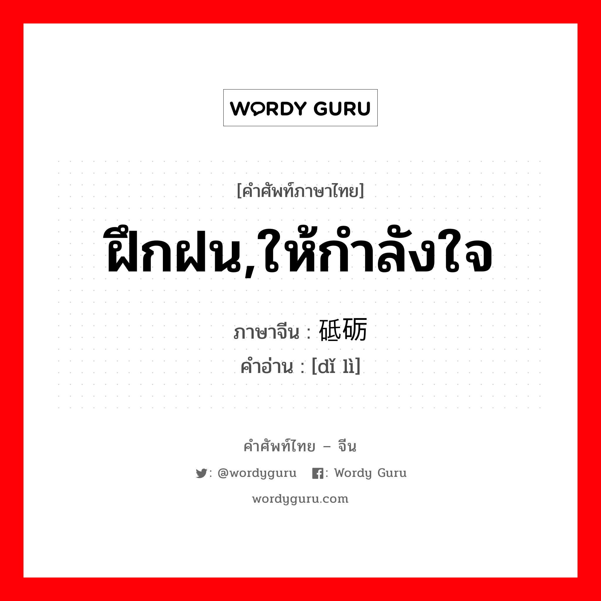 ฝึกฝน,ให้กำลังใจ ภาษาจีนคืออะไร, คำศัพท์ภาษาไทย - จีน ฝึกฝน,ให้กำลังใจ ภาษาจีน 砥砺 คำอ่าน [dǐ lì]