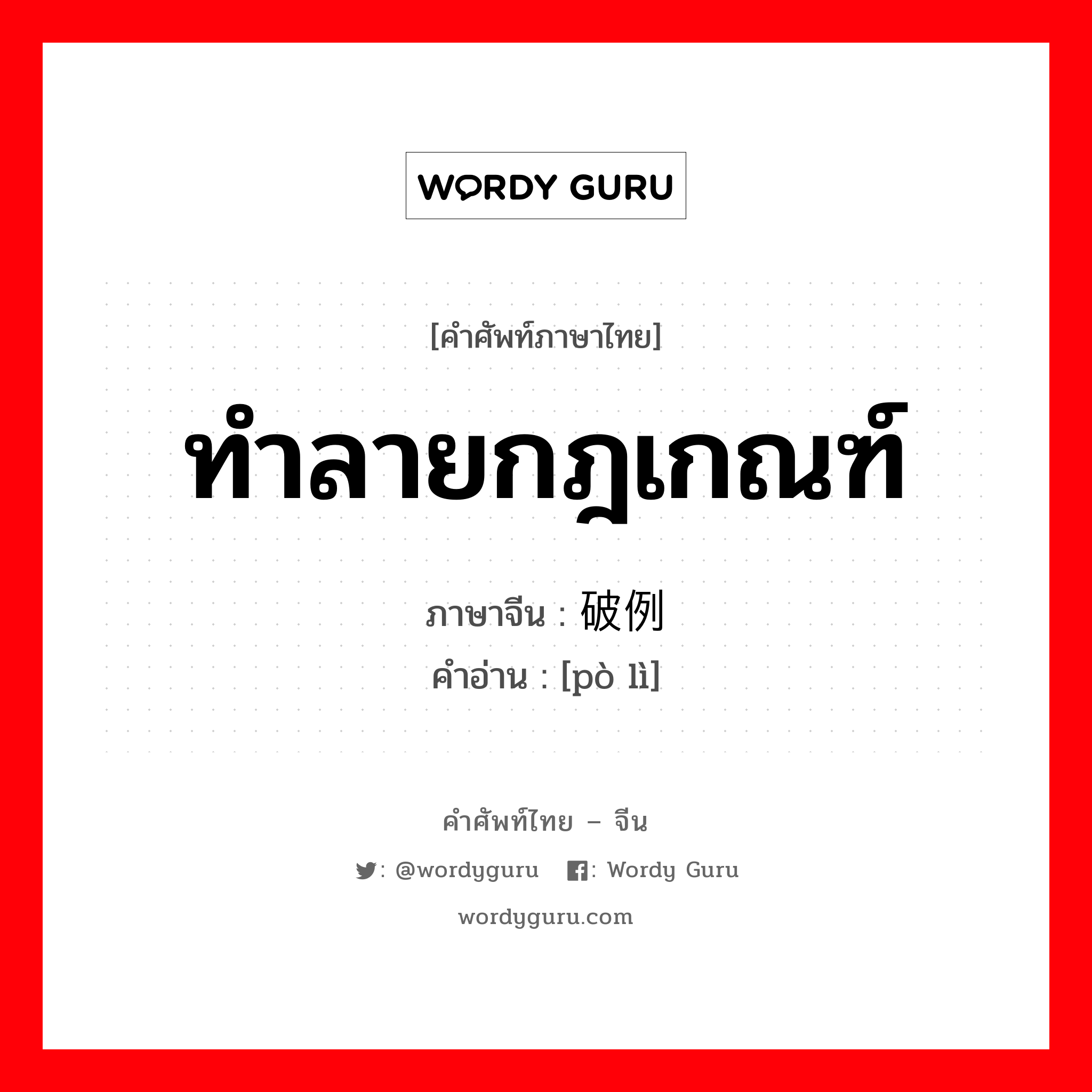 ทำลายกฎเกณฑ์ ภาษาจีนคืออะไร, คำศัพท์ภาษาไทย - จีน ทำลายกฎเกณฑ์ ภาษาจีน 破例 คำอ่าน [pò lì]