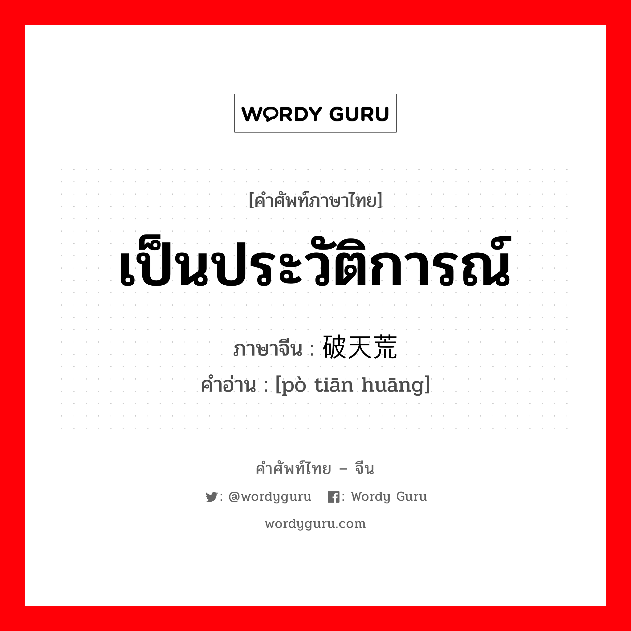 เป็นประวัติการณ์ ภาษาจีนคืออะไร, คำศัพท์ภาษาไทย - จีน เป็นประวัติการณ์ ภาษาจีน 破天荒 คำอ่าน [pò tiān huāng]