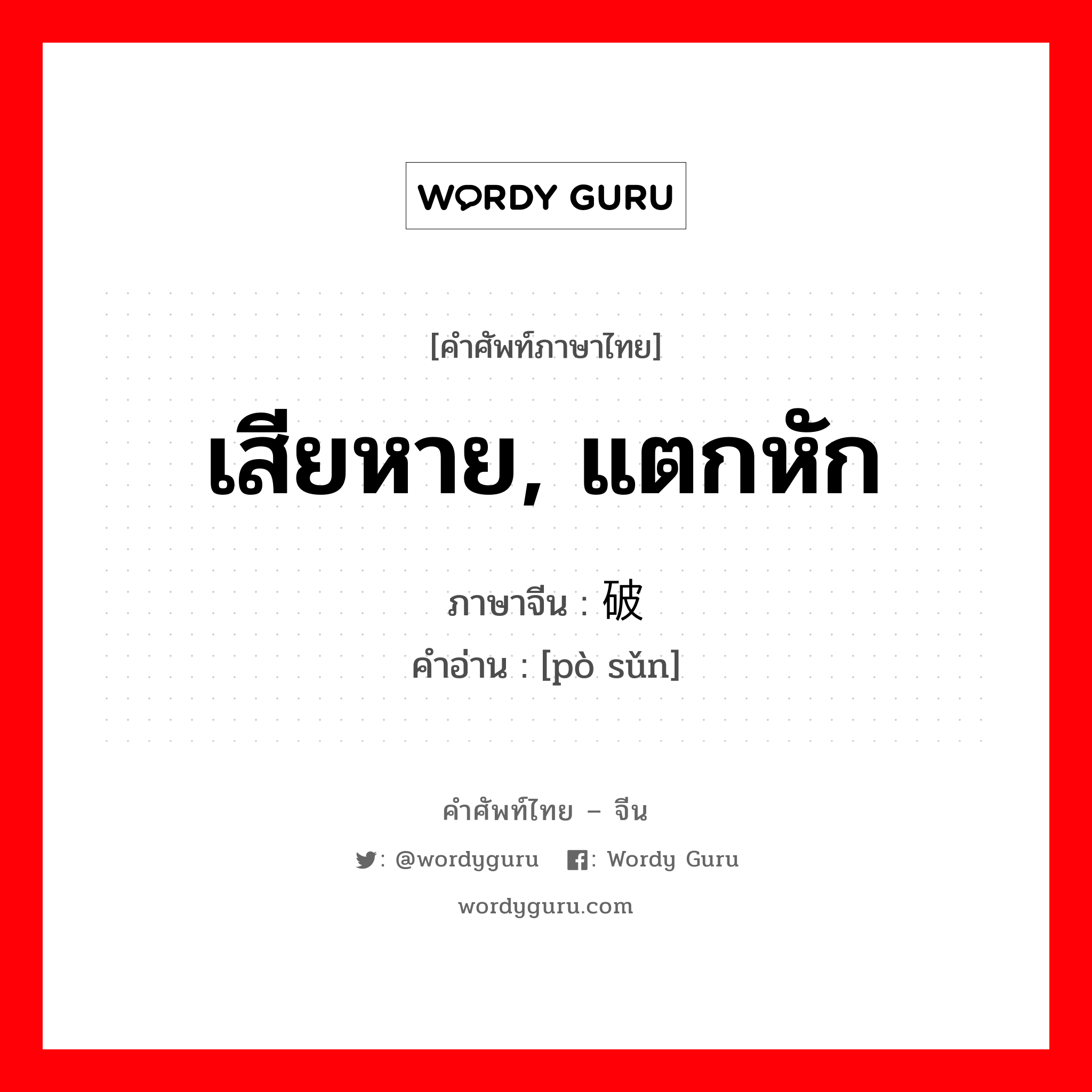 เสียหาย, แตกหัก ภาษาจีนคืออะไร, คำศัพท์ภาษาไทย - จีน เสียหาย, แตกหัก ภาษาจีน 破损 คำอ่าน [pò sǔn]