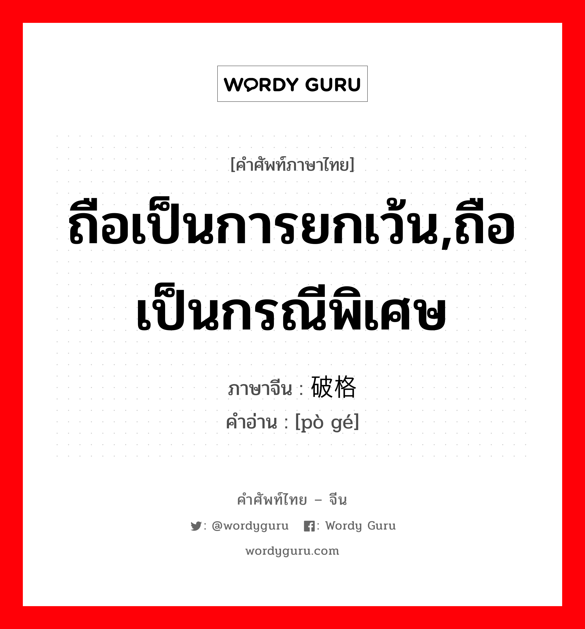 ถือเป็นการยกเว้น,ถือเป็นกรณีพิเศษ ภาษาจีนคืออะไร, คำศัพท์ภาษาไทย - จีน ถือเป็นการยกเว้น,ถือเป็นกรณีพิเศษ ภาษาจีน 破格 คำอ่าน [pò gé]