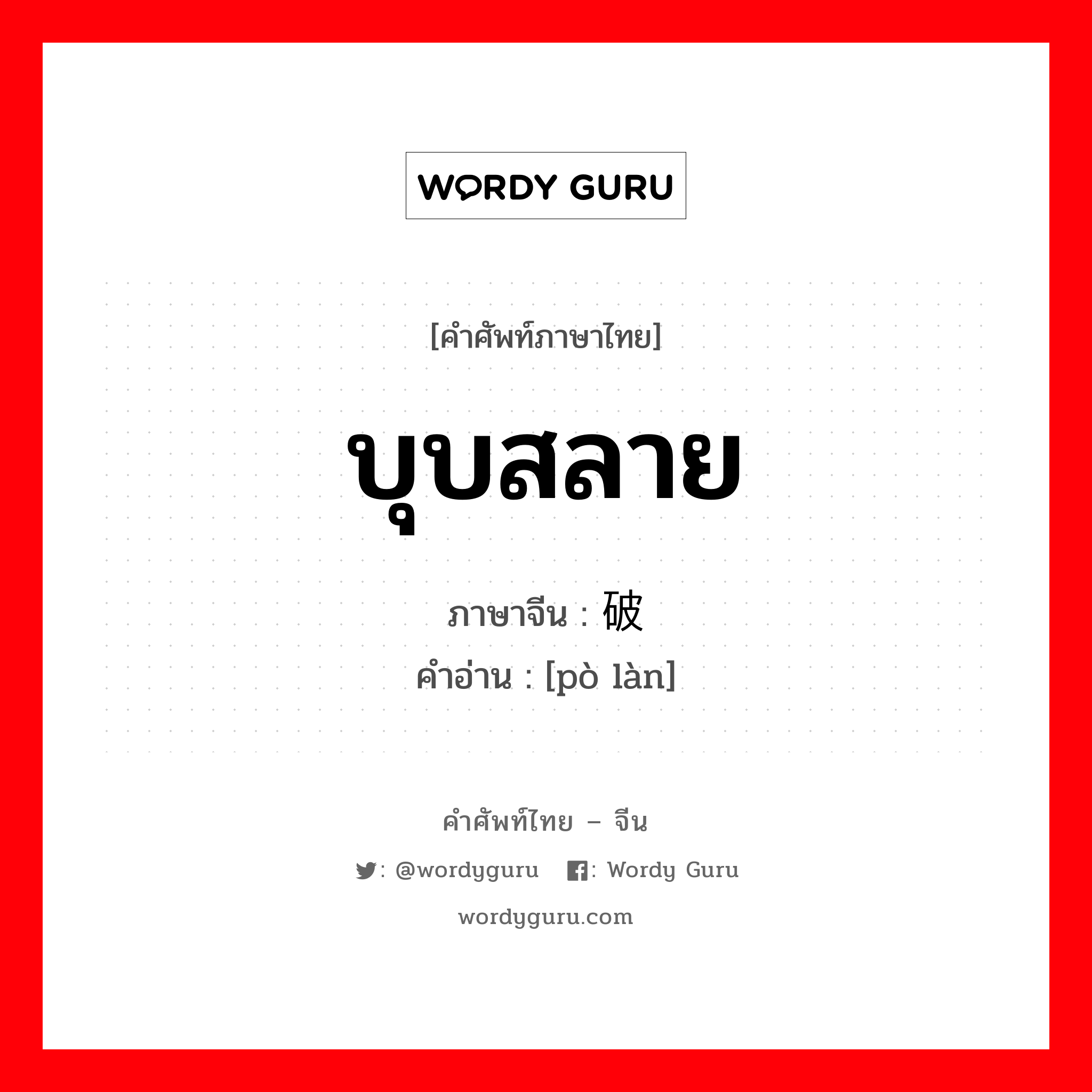 บุบสลาย ภาษาจีนคืออะไร, คำศัพท์ภาษาไทย - จีน บุบสลาย ภาษาจีน 破烂 คำอ่าน [pò làn]