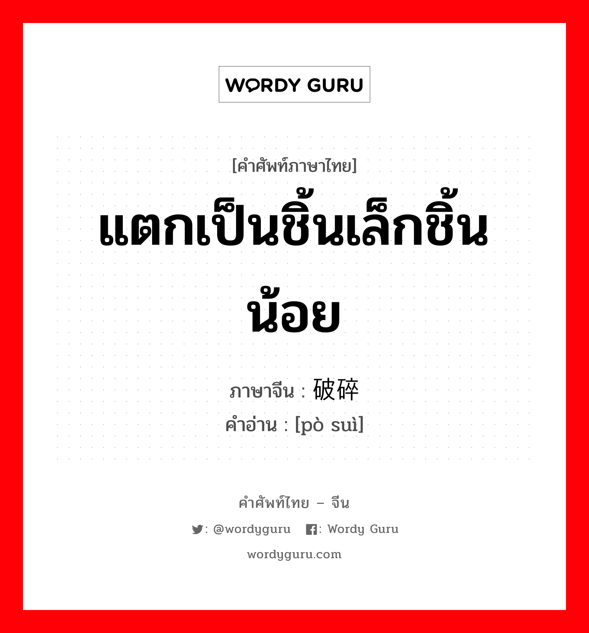 แตกเป็นชิ้นเล็กชิ้นน้อย ภาษาจีนคืออะไร, คำศัพท์ภาษาไทย - จีน แตกเป็นชิ้นเล็กชิ้นน้อย ภาษาจีน 破碎 คำอ่าน [pò suì]