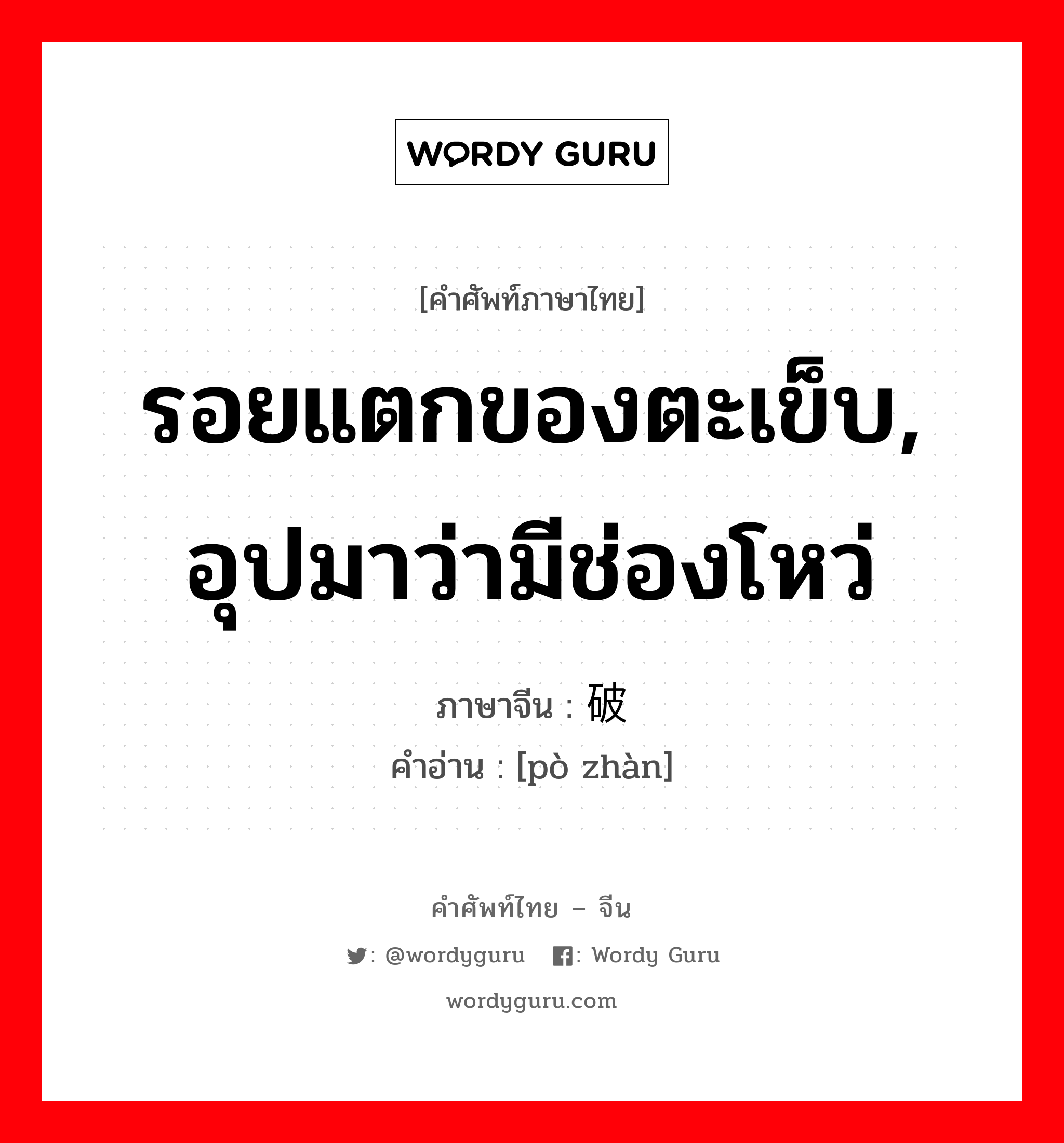 รอยแตกของตะเข็บ, อุปมาว่ามีช่องโหว่ ภาษาจีนคืออะไร, คำศัพท์ภาษาไทย - จีน รอยแตกของตะเข็บ, อุปมาว่ามีช่องโหว่ ภาษาจีน 破绽 คำอ่าน [pò zhàn]