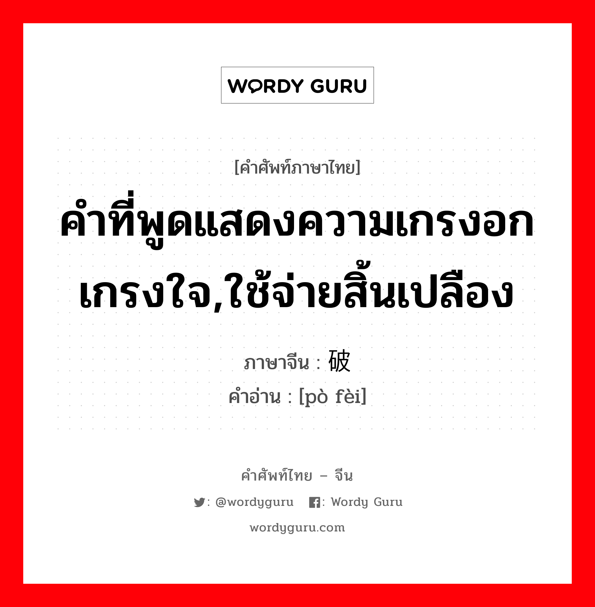 คำที่พูดแสดงความเกรงอกเกรงใจ,ใช้จ่ายสิ้นเปลือง ภาษาจีนคืออะไร, คำศัพท์ภาษาไทย - จีน คำที่พูดแสดงความเกรงอกเกรงใจ,ใช้จ่ายสิ้นเปลือง ภาษาจีน 破费 คำอ่าน [pò fèi]