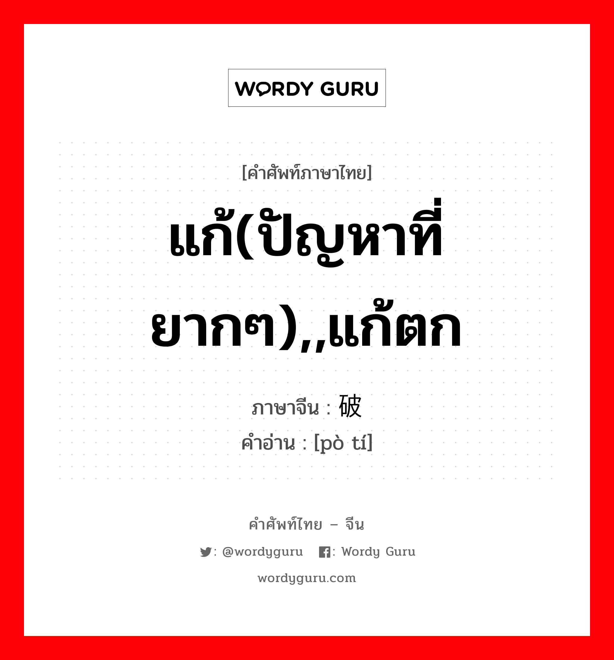 แก้(ปัญหาที่ยากๆ),,แก้ตก ภาษาจีนคืออะไร, คำศัพท์ภาษาไทย - จีน แก้(ปัญหาที่ยากๆ),,แก้ตก ภาษาจีน 破题 คำอ่าน [pò tí]