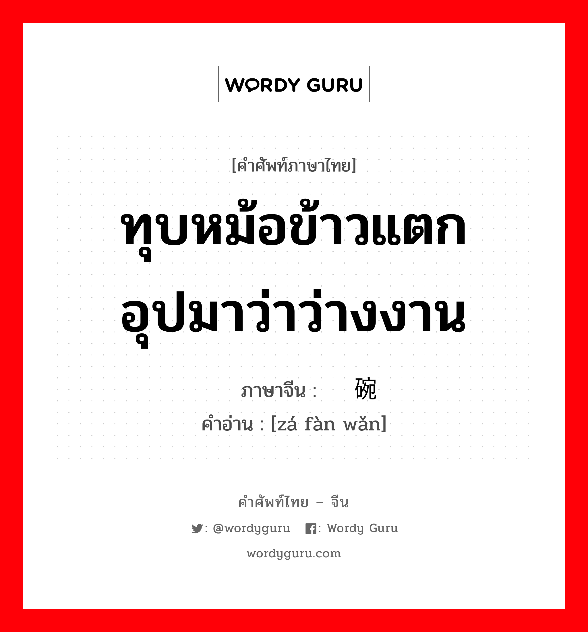 ทุบหม้อข้าวแตก อุปมาว่าว่างงาน ภาษาจีนคืออะไร, คำศัพท์ภาษาไทย - จีน ทุบหม้อข้าวแตก อุปมาว่าว่างงาน ภาษาจีน 砸饭碗 คำอ่าน [zá fàn wǎn]