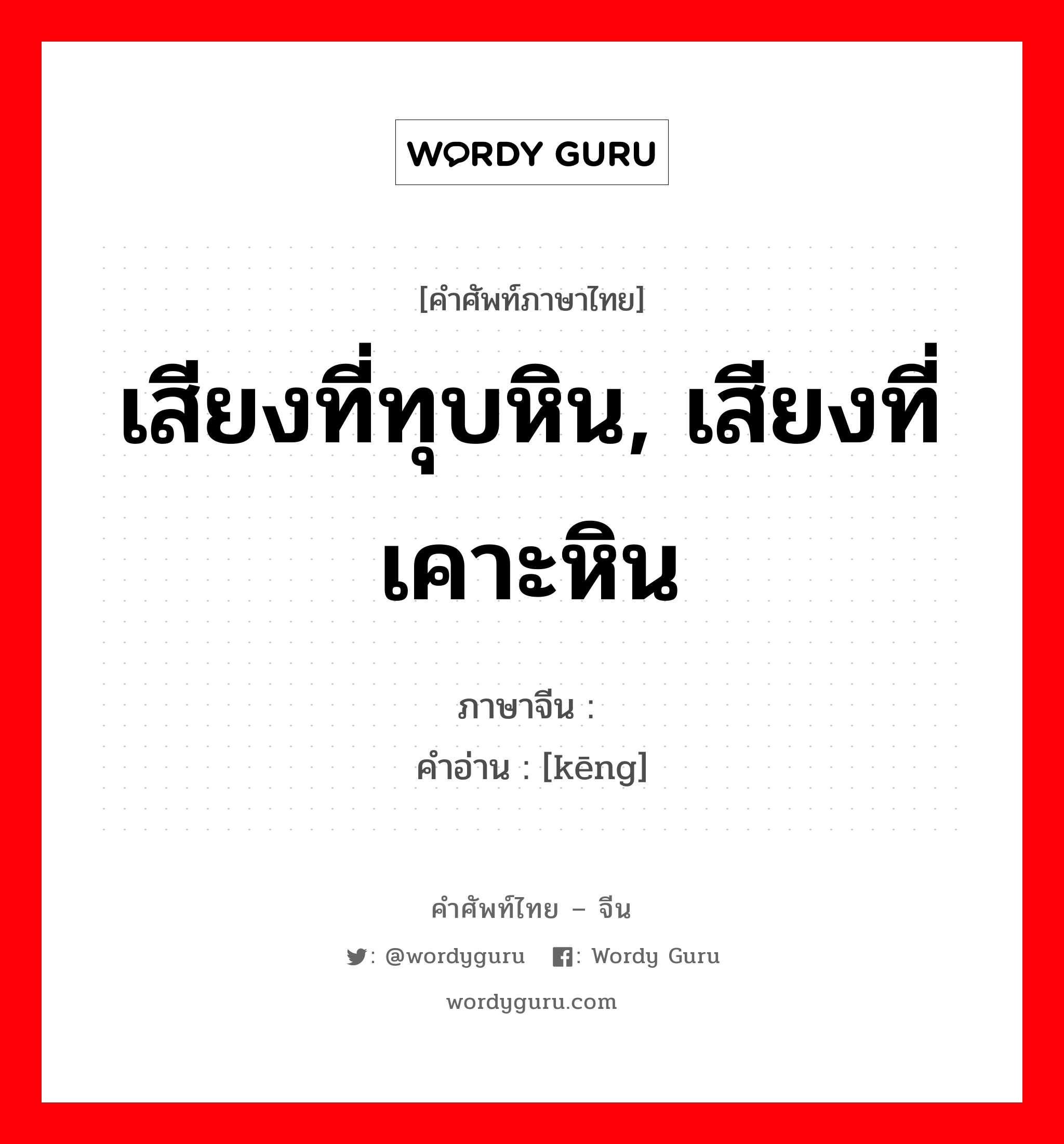 เสียงที่ทุบหิน, เสียงที่เคาะหิน ภาษาจีนคืออะไร, คำศัพท์ภาษาไทย - จีน เสียงที่ทุบหิน, เสียงที่เคาะหิน ภาษาจีน 硁 คำอ่าน [kēng]