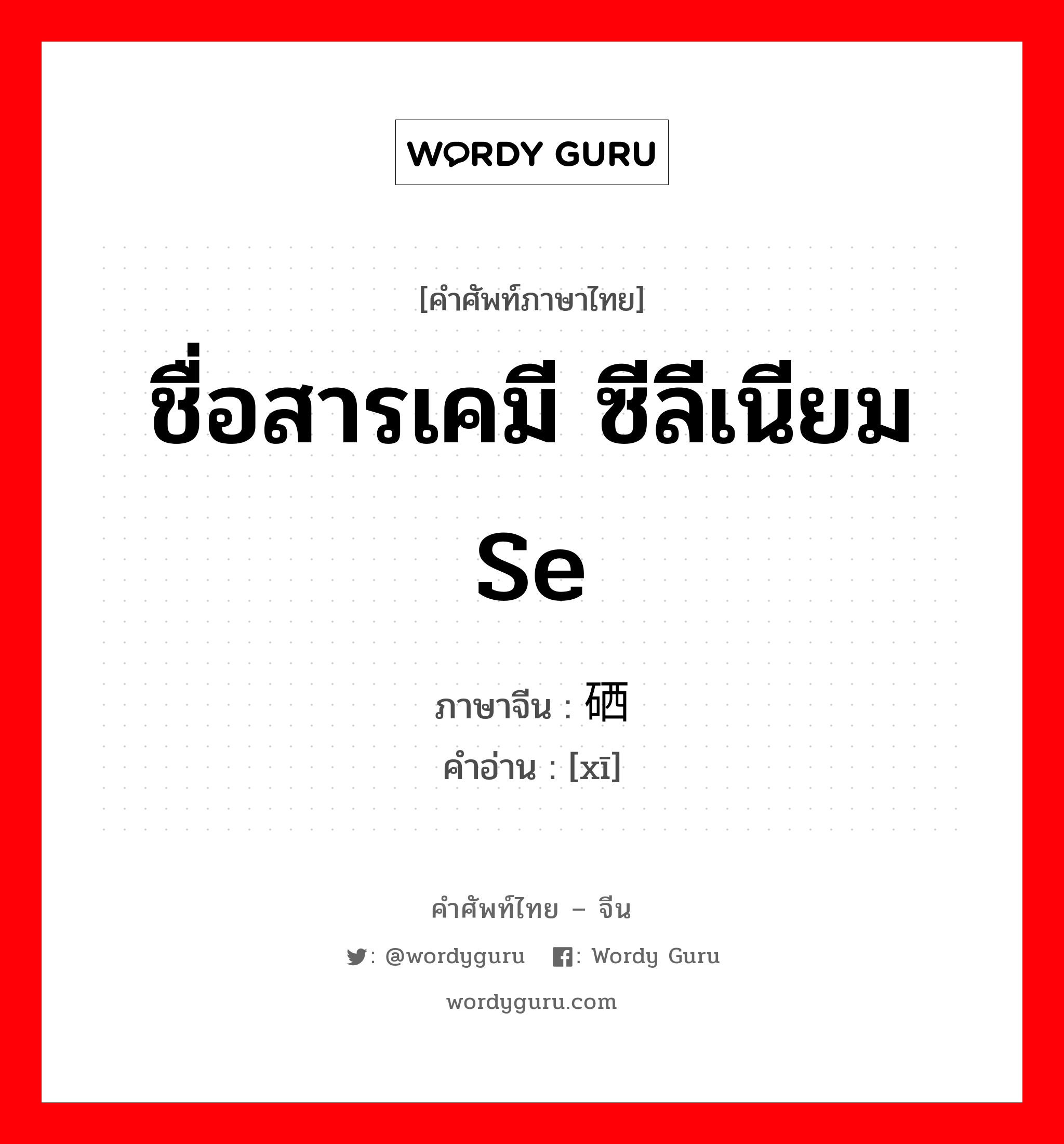 ชื่อสารเคมี ซีลีเนียม Se ภาษาจีนคืออะไร, คำศัพท์ภาษาไทย - จีน ชื่อสารเคมี ซีลีเนียม Se ภาษาจีน 硒 คำอ่าน [xī]