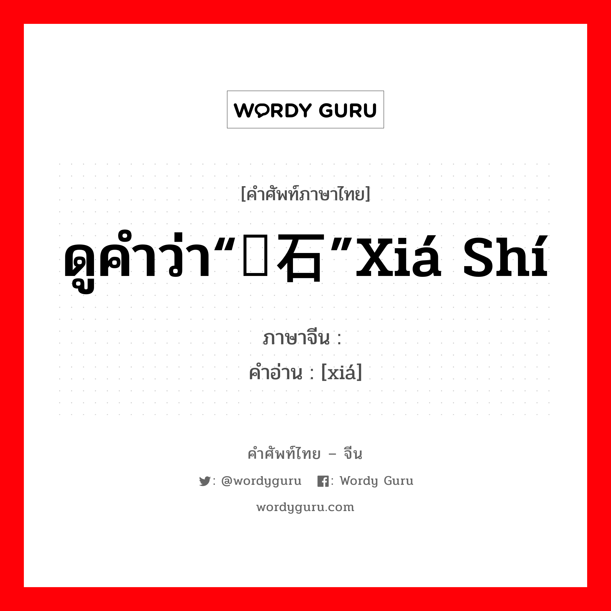 ดูคำว่า“硖石”xiá shí ภาษาจีนคืออะไร, คำศัพท์ภาษาไทย - จีน ดูคำว่า“硖石”xiá shí ภาษาจีน 硖 คำอ่าน [xiá]