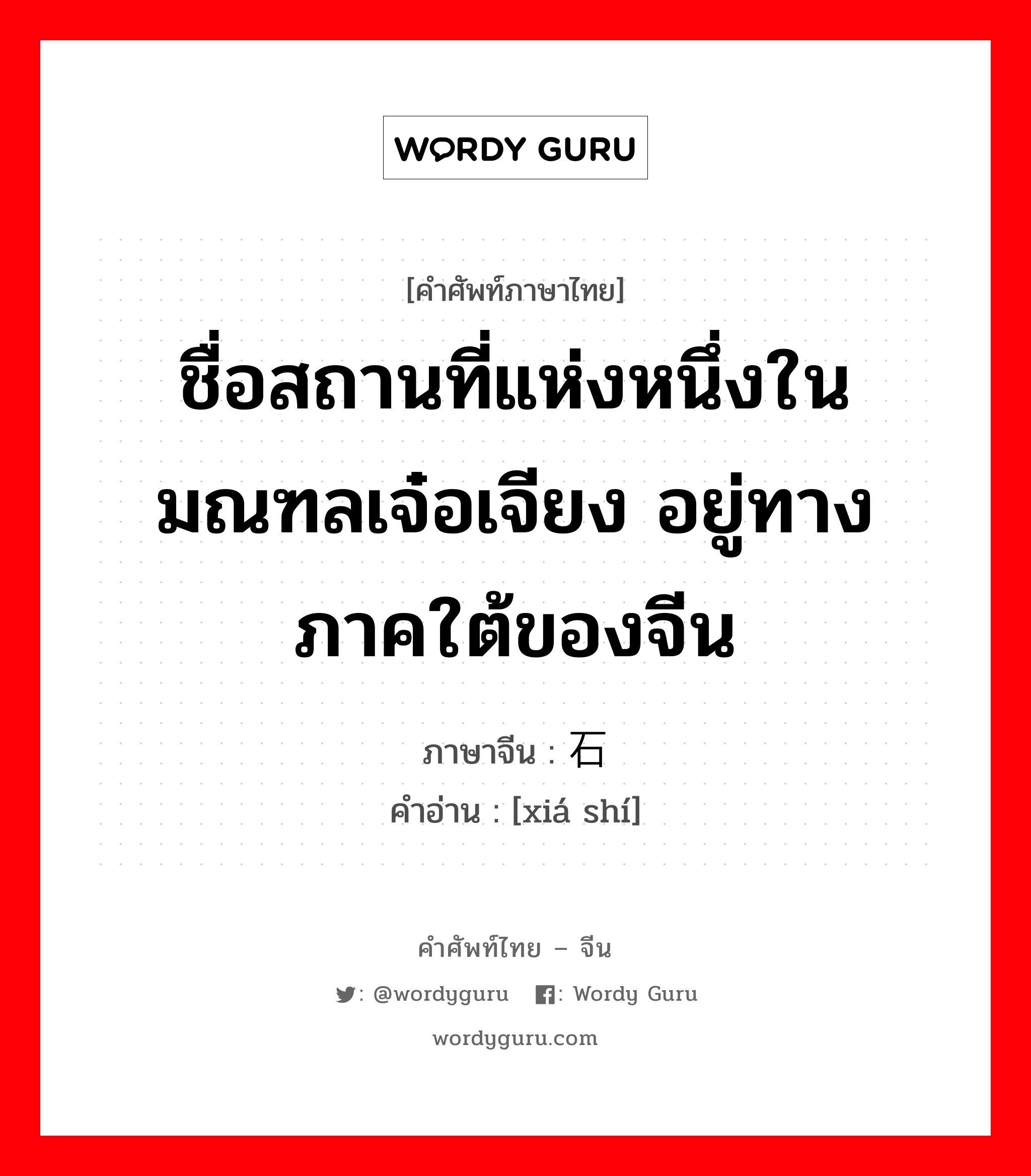 ชื่อสถานที่แห่งหนึ่งในมณฑลเจ๋อเจียง อยู่ทางภาคใต้ของจีน ภาษาจีนคืออะไร, คำศัพท์ภาษาไทย - จีน ชื่อสถานที่แห่งหนึ่งในมณฑลเจ๋อเจียง อยู่ทางภาคใต้ของจีน ภาษาจีน 硖石 คำอ่าน [xiá shí]