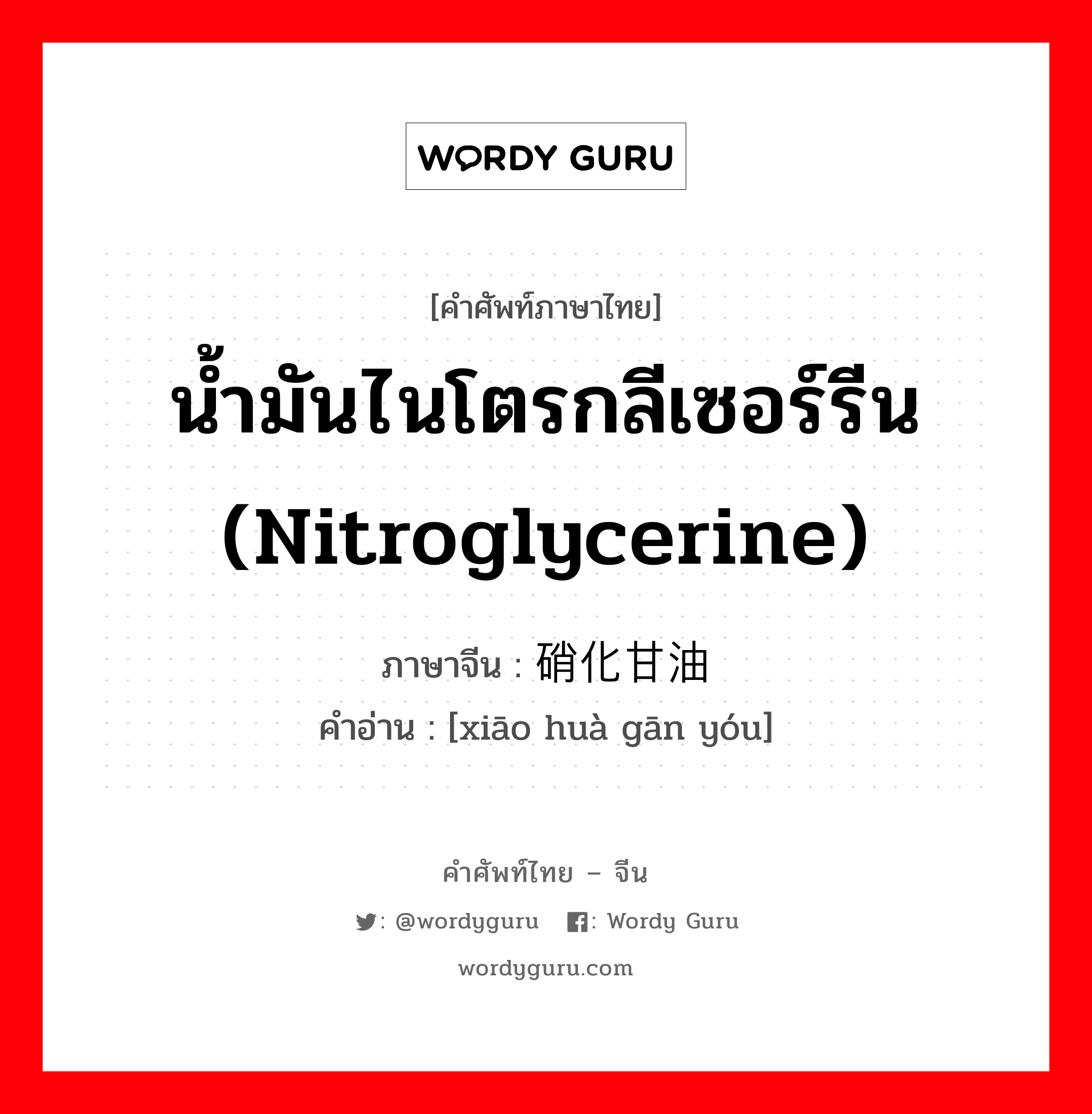 น้ำมันไนโตรกลีเซอร์รีน(nitroglycerine) ภาษาจีนคืออะไร, คำศัพท์ภาษาไทย - จีน น้ำมันไนโตรกลีเซอร์รีน (nitroglycerine) ภาษาจีน 硝化甘油 คำอ่าน [xiāo huà gān yóu]