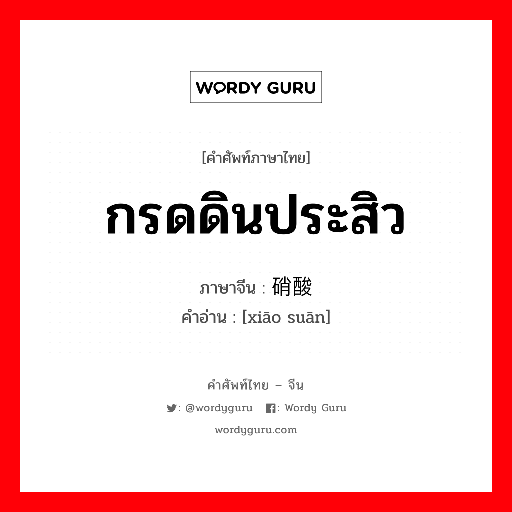 กรดดินประสิว ภาษาจีนคืออะไร, คำศัพท์ภาษาไทย - จีน กรดดินประสิว ภาษาจีน 硝酸 คำอ่าน [xiāo suān]