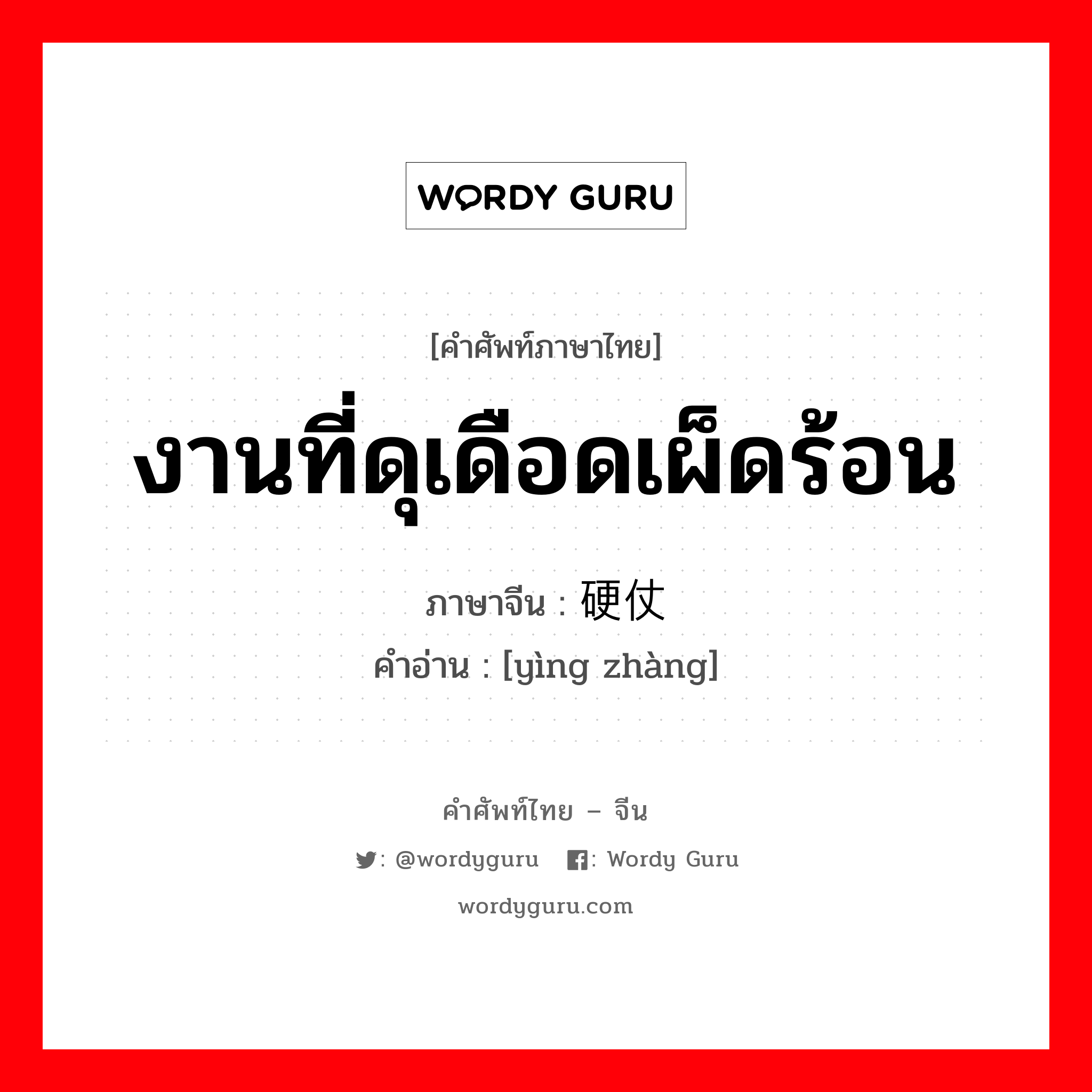 งานที่ดุเดือดเผ็ดร้อน ภาษาจีนคืออะไร, คำศัพท์ภาษาไทย - จีน งานที่ดุเดือดเผ็ดร้อน ภาษาจีน 硬仗 คำอ่าน [yìng zhàng]