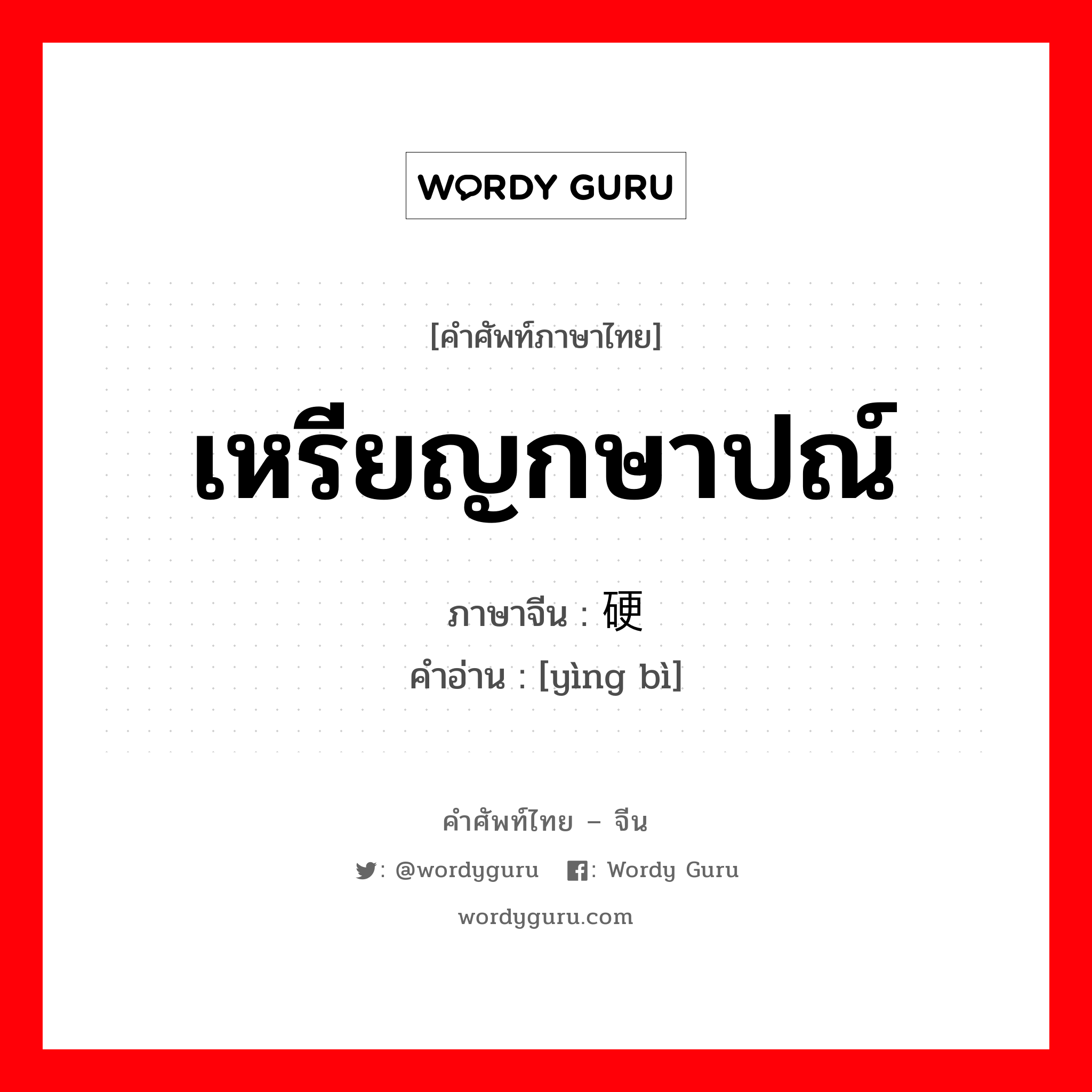 เหรียญกษาปณ์ ภาษาจีนคืออะไร, คำศัพท์ภาษาไทย - จีน เหรียญกษาปณ์ ภาษาจีน 硬币 คำอ่าน [yìng bì]