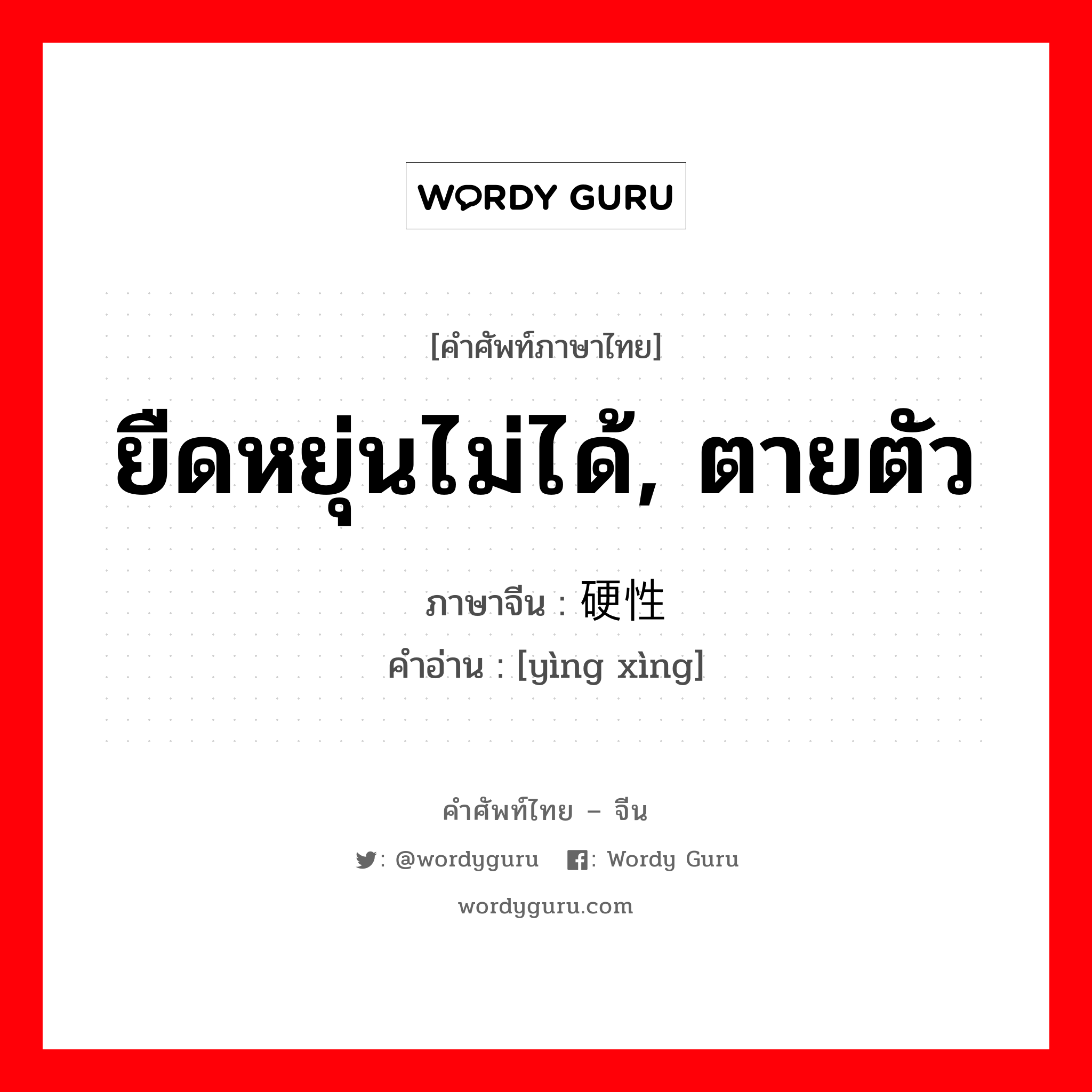 ยืดหยุ่นไม่ได้, ตายตัว ภาษาจีนคืออะไร, คำศัพท์ภาษาไทย - จีน ยืดหยุ่นไม่ได้, ตายตัว ภาษาจีน 硬性 คำอ่าน [yìng xìng]