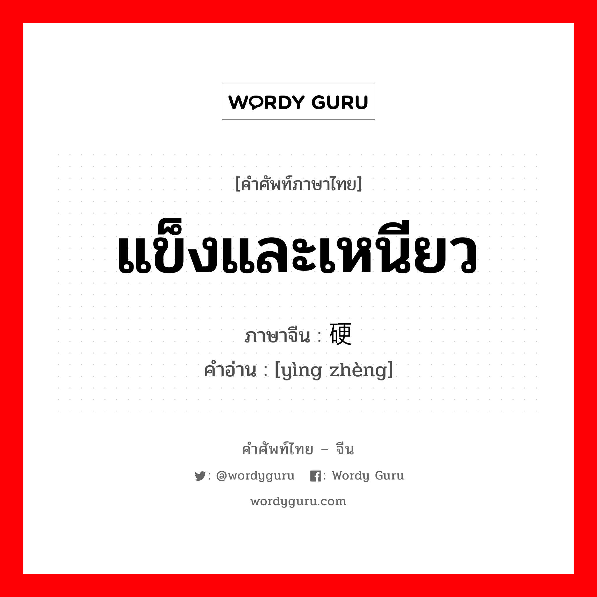 แข็งและเหนียว ภาษาจีนคืออะไร, คำศัพท์ภาษาไทย - จีน แข็งและเหนียว ภาษาจีน 硬挣 คำอ่าน [yìng zhèng]