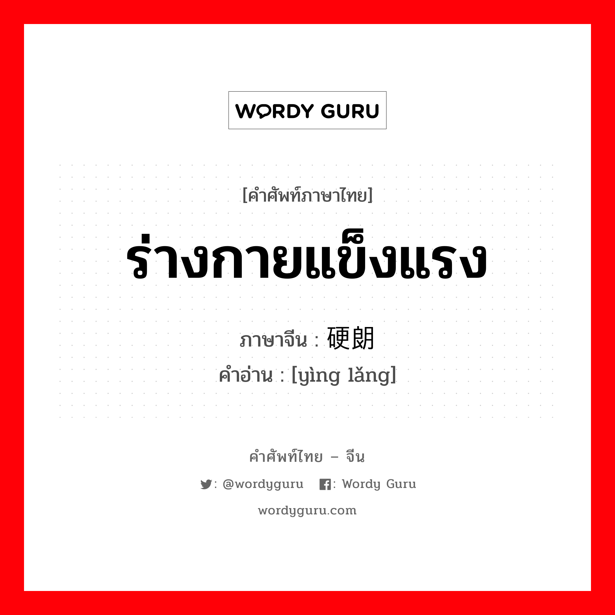 ร่างกายแข็งแรง ภาษาจีนคืออะไร, คำศัพท์ภาษาไทย - จีน ร่างกายแข็งแรง ภาษาจีน 硬朗 คำอ่าน [yìng lǎng]