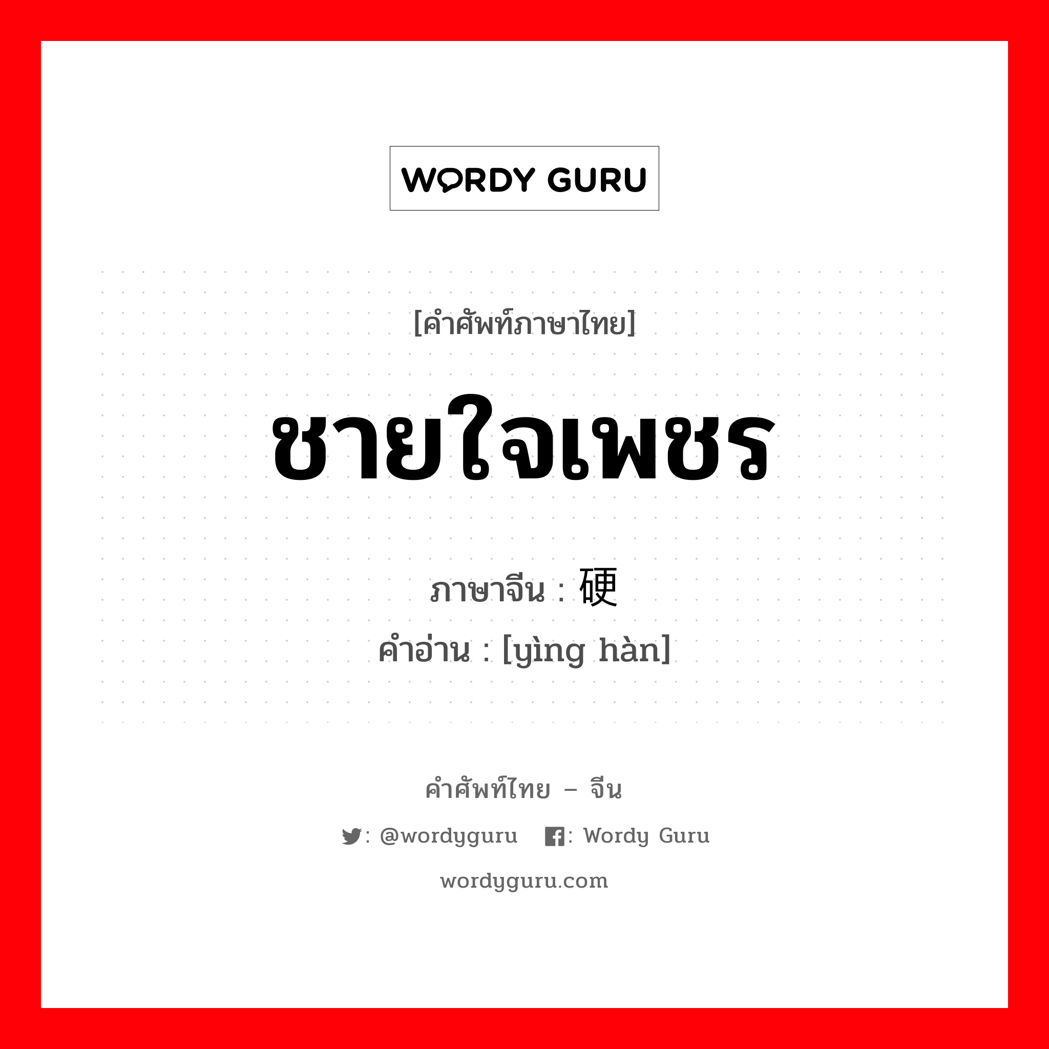 ชายใจเพชร ภาษาจีนคืออะไร, คำศัพท์ภาษาไทย - จีน ชายใจเพชร ภาษาจีน 硬汉 คำอ่าน [yìng hàn]