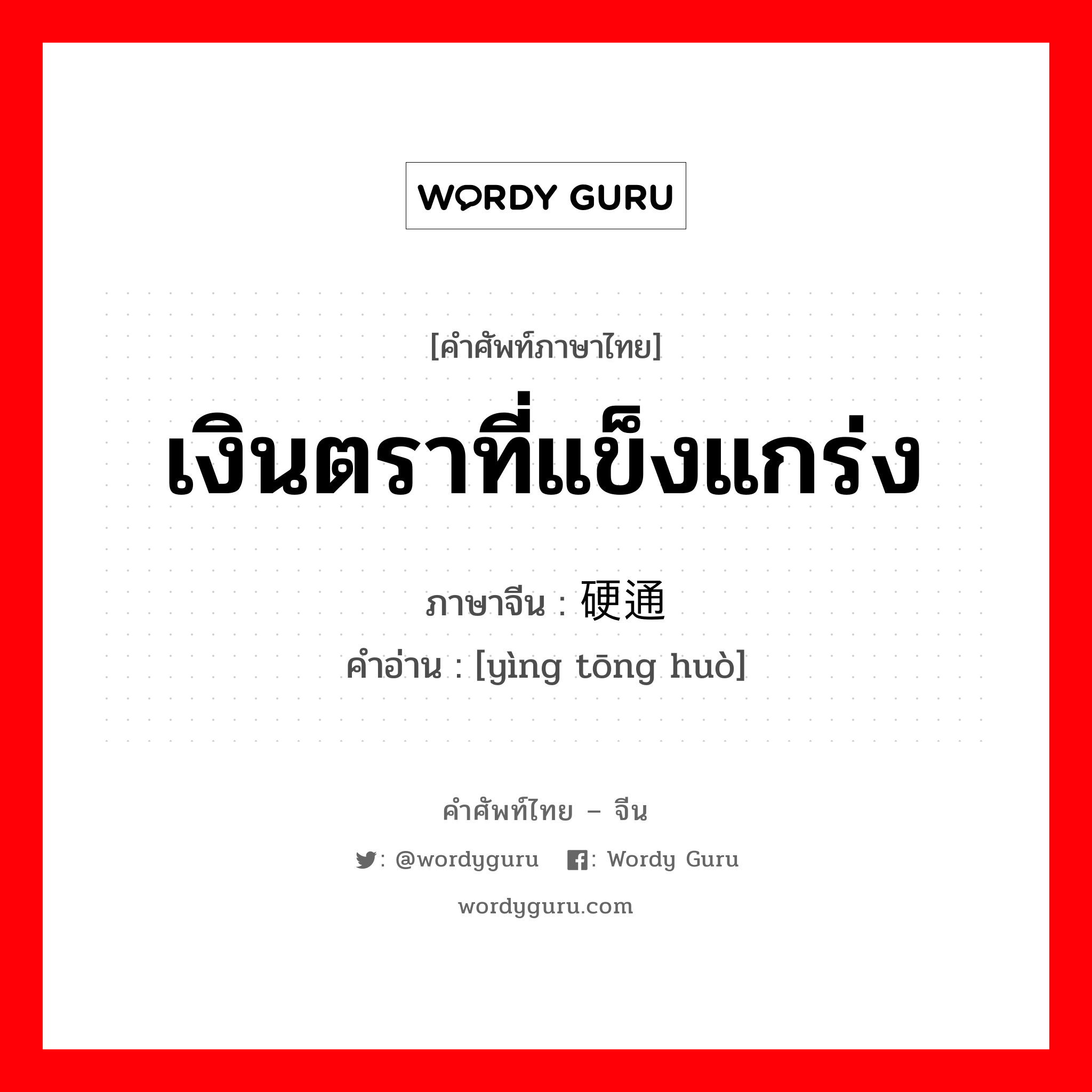 เงินตราที่แข็งแกร่ง ภาษาจีนคืออะไร, คำศัพท์ภาษาไทย - จีน เงินตราที่แข็งแกร่ง ภาษาจีน 硬通货 คำอ่าน [yìng tōng huò]