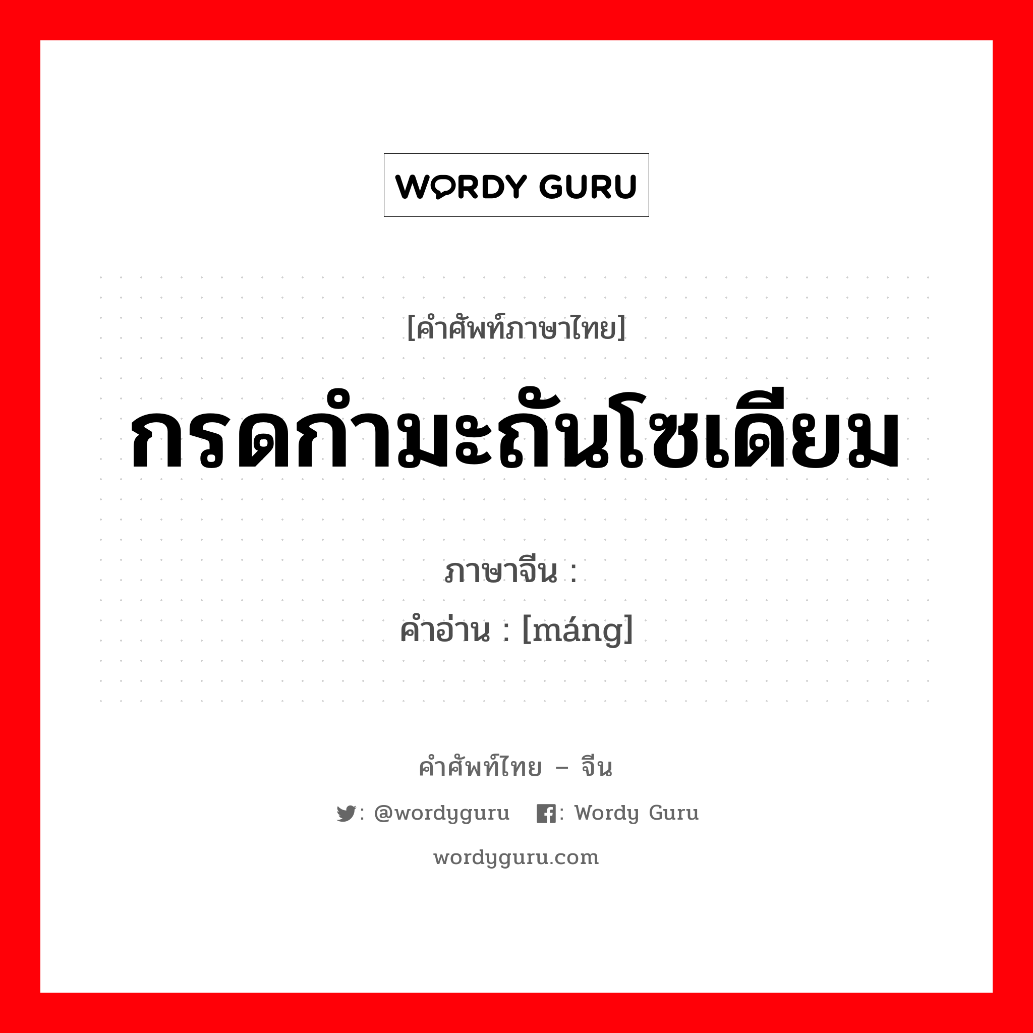 กรดกำมะถันโซเดียม ภาษาจีนคืออะไร, คำศัพท์ภาษาไทย - จีน กรดกำมะถันโซเดียม ภาษาจีน 硭 คำอ่าน [máng]