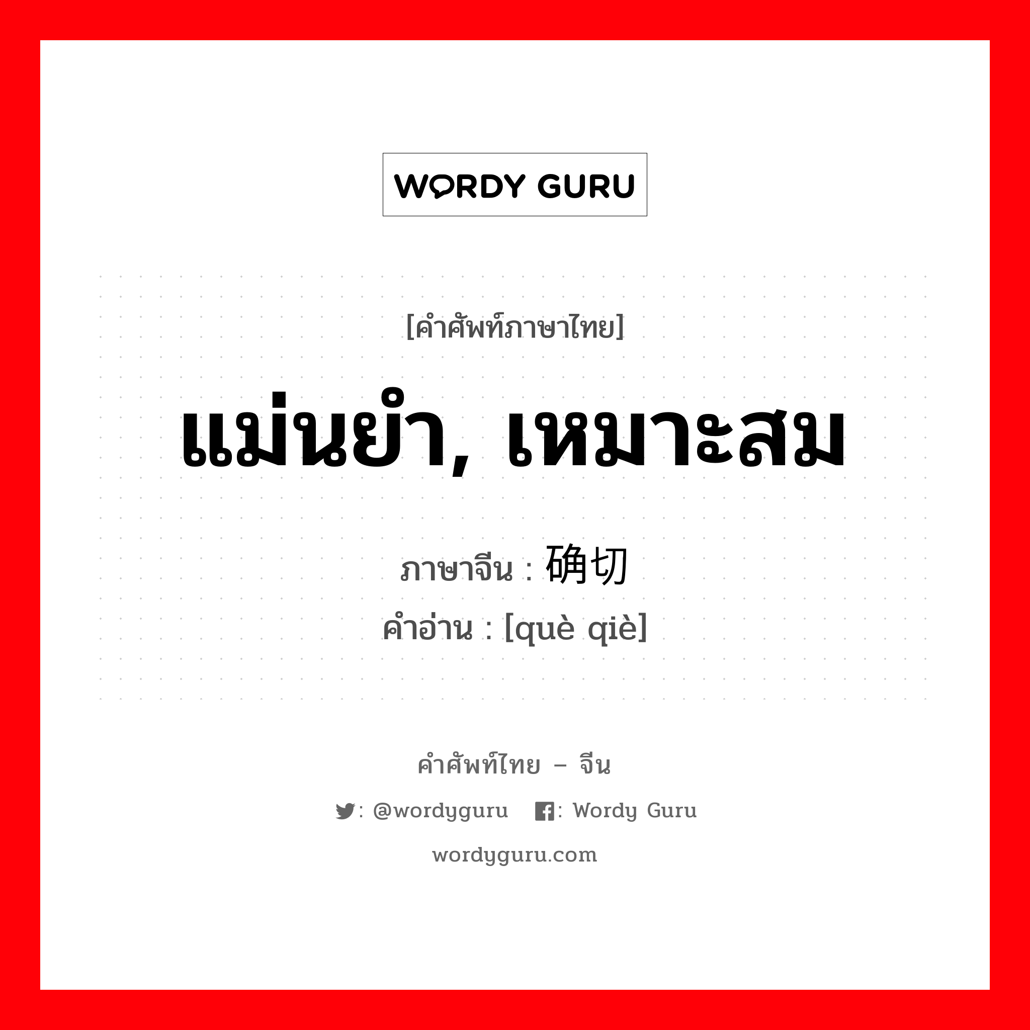 แม่นยำ, เหมาะสม ภาษาจีนคืออะไร, คำศัพท์ภาษาไทย - จีน แม่นยำ, เหมาะสม ภาษาจีน 确切 คำอ่าน [què qiè]