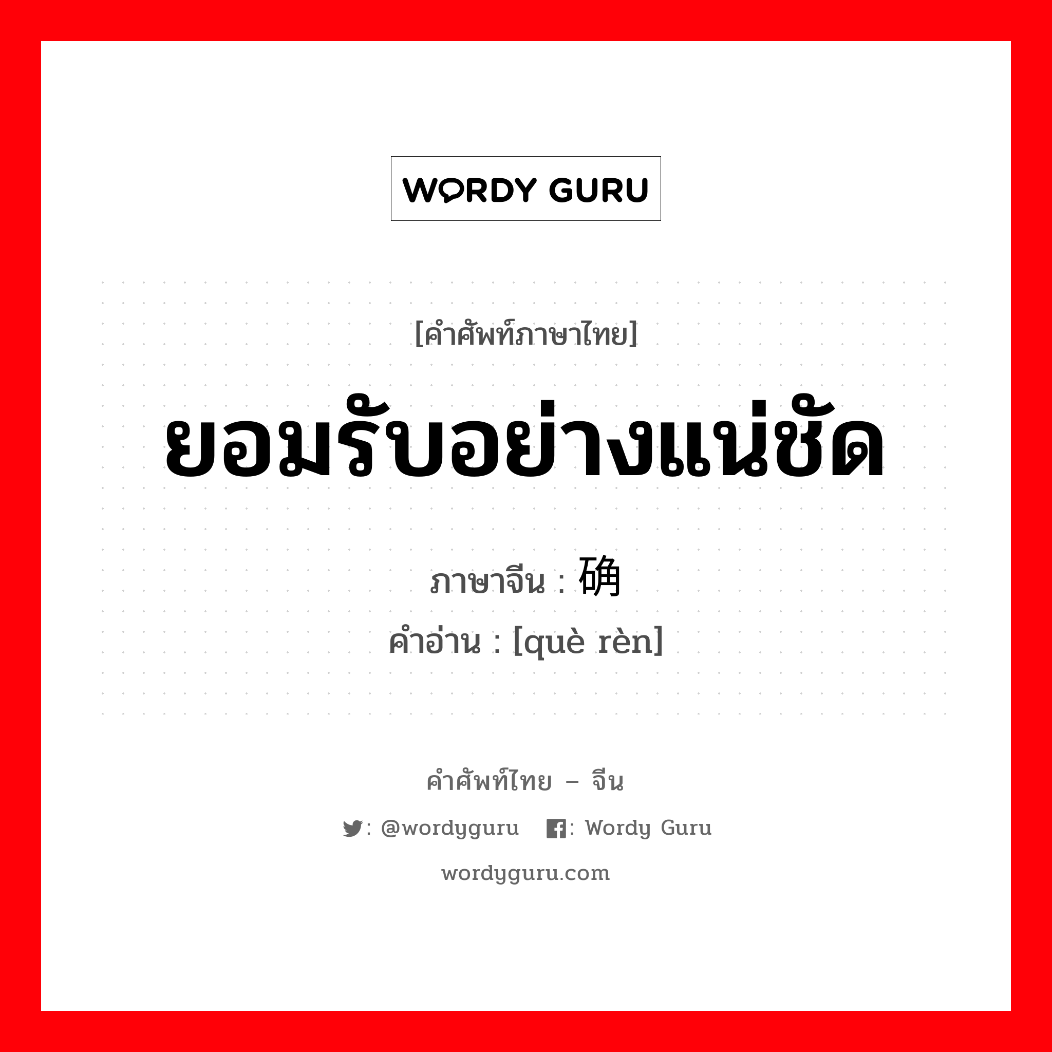 ยอมรับอย่างแน่ชัด ภาษาจีนคืออะไร, คำศัพท์ภาษาไทย - จีน ยอมรับอย่างแน่ชัด ภาษาจีน 确认 คำอ่าน [què rèn]