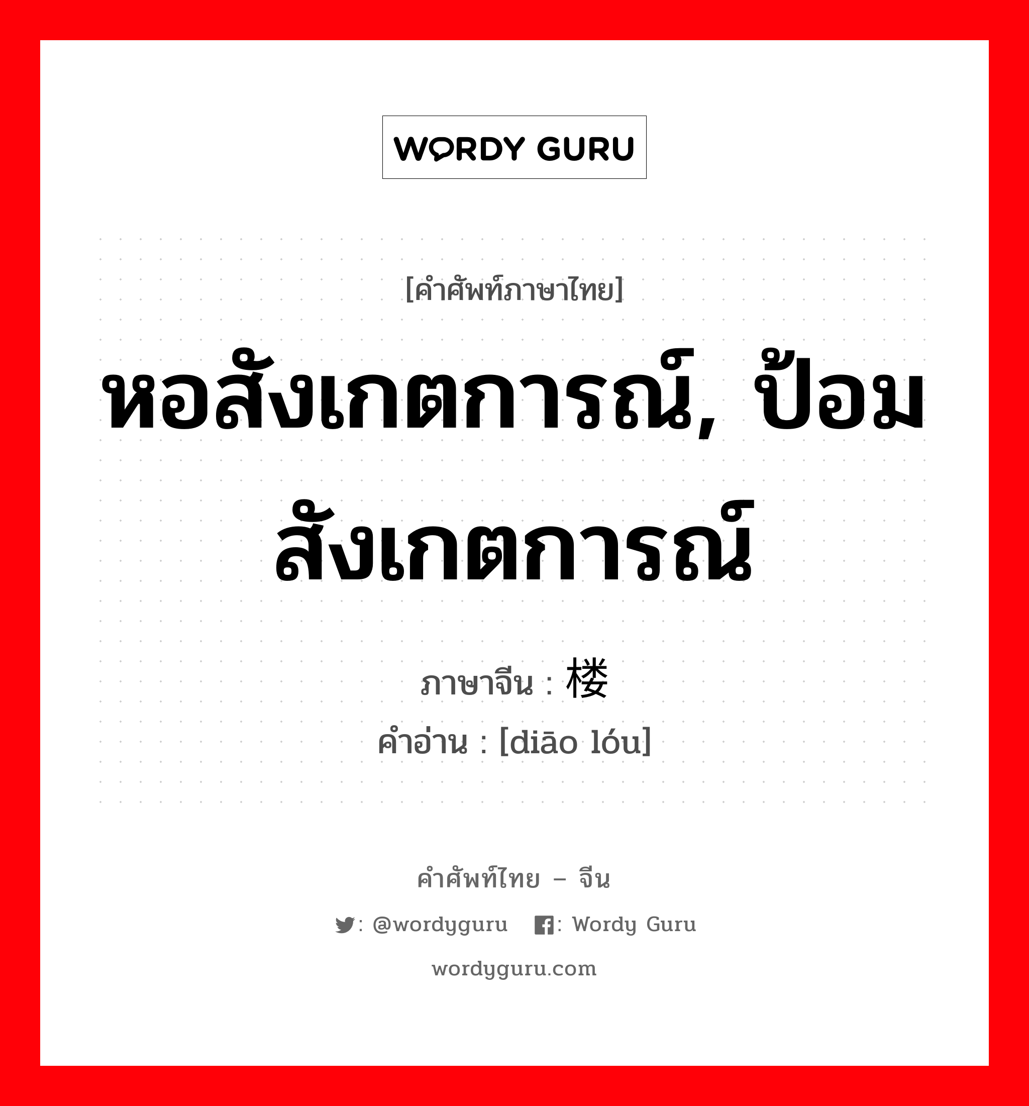 หอสังเกตการณ์, ป้อมสังเกตการณ์ ภาษาจีนคืออะไร, คำศัพท์ภาษาไทย - จีน หอสังเกตการณ์, ป้อมสังเกตการณ์ ภาษาจีน 碉楼 คำอ่าน [diāo lóu]