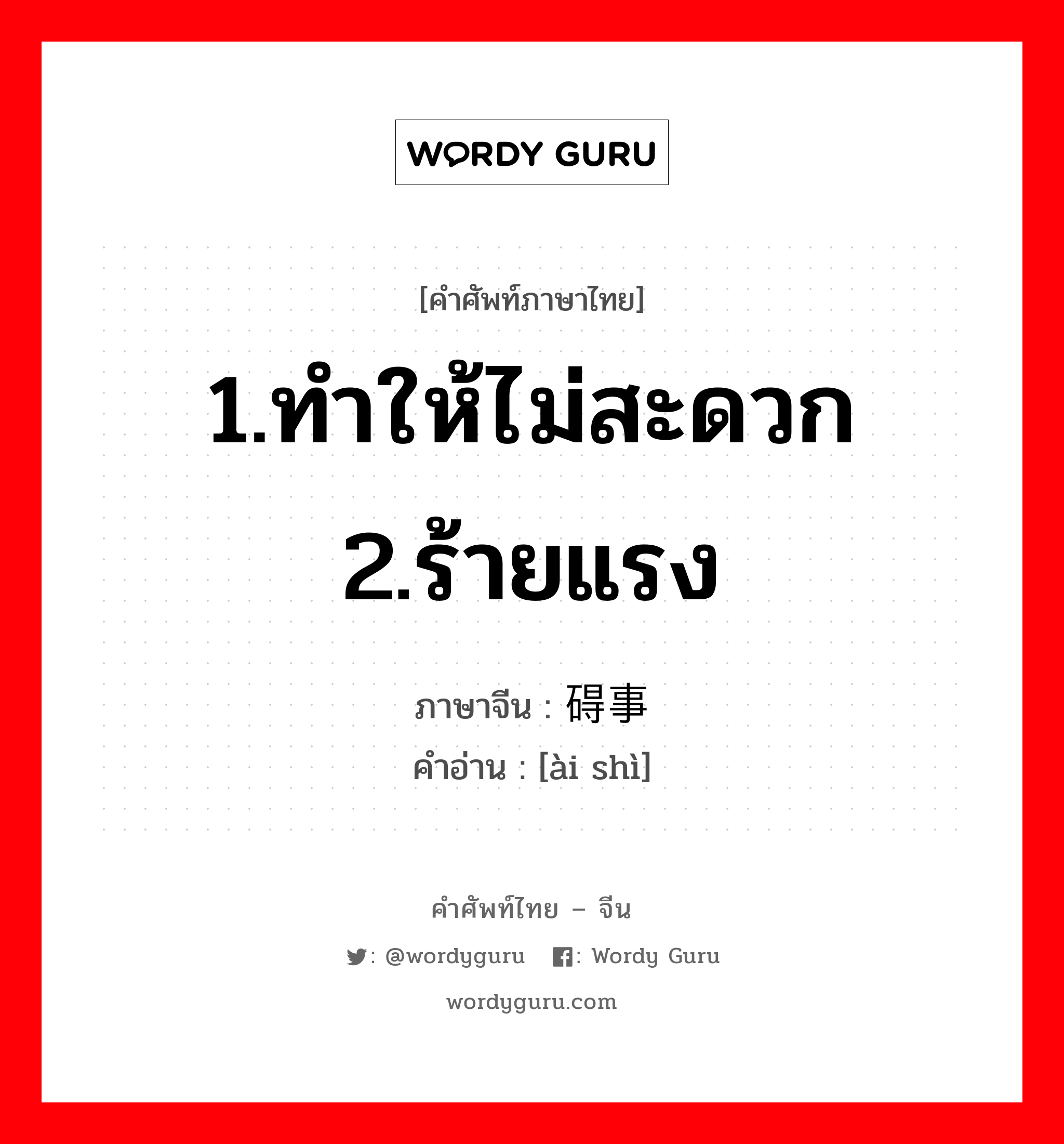 1.ทำให้ไม่สะดวก 2.ร้ายแรง ภาษาจีนคืออะไร, คำศัพท์ภาษาไทย - จีน 1.ทำให้ไม่สะดวก 2.ร้ายแรง ภาษาจีน 碍事 คำอ่าน [ài shì]