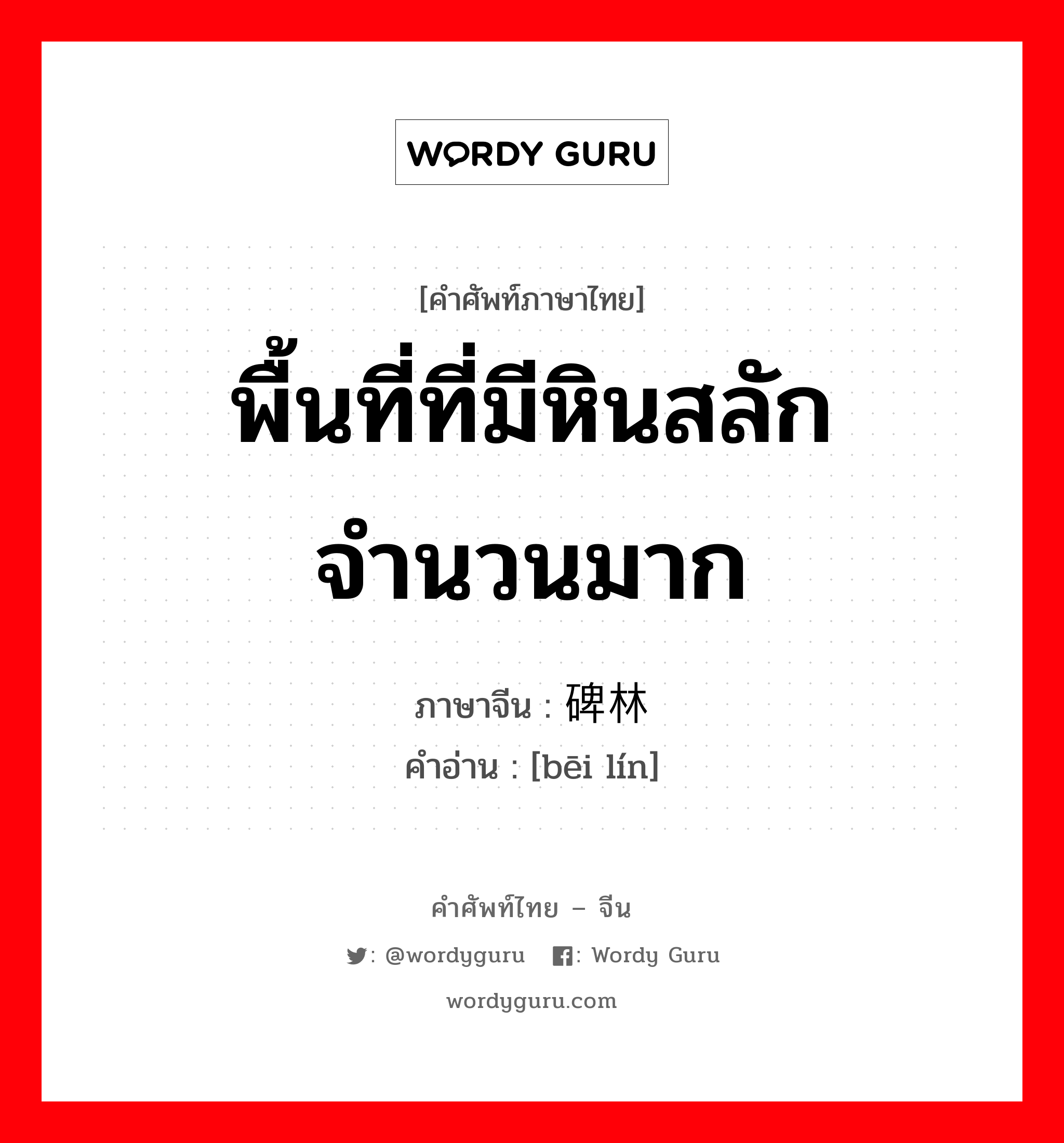 พื้นที่ที่มีหินสลัก จำนวนมาก ภาษาจีนคืออะไร, คำศัพท์ภาษาไทย - จีน พื้นที่ที่มีหินสลัก จำนวนมาก ภาษาจีน 碑林 คำอ่าน [bēi lín]