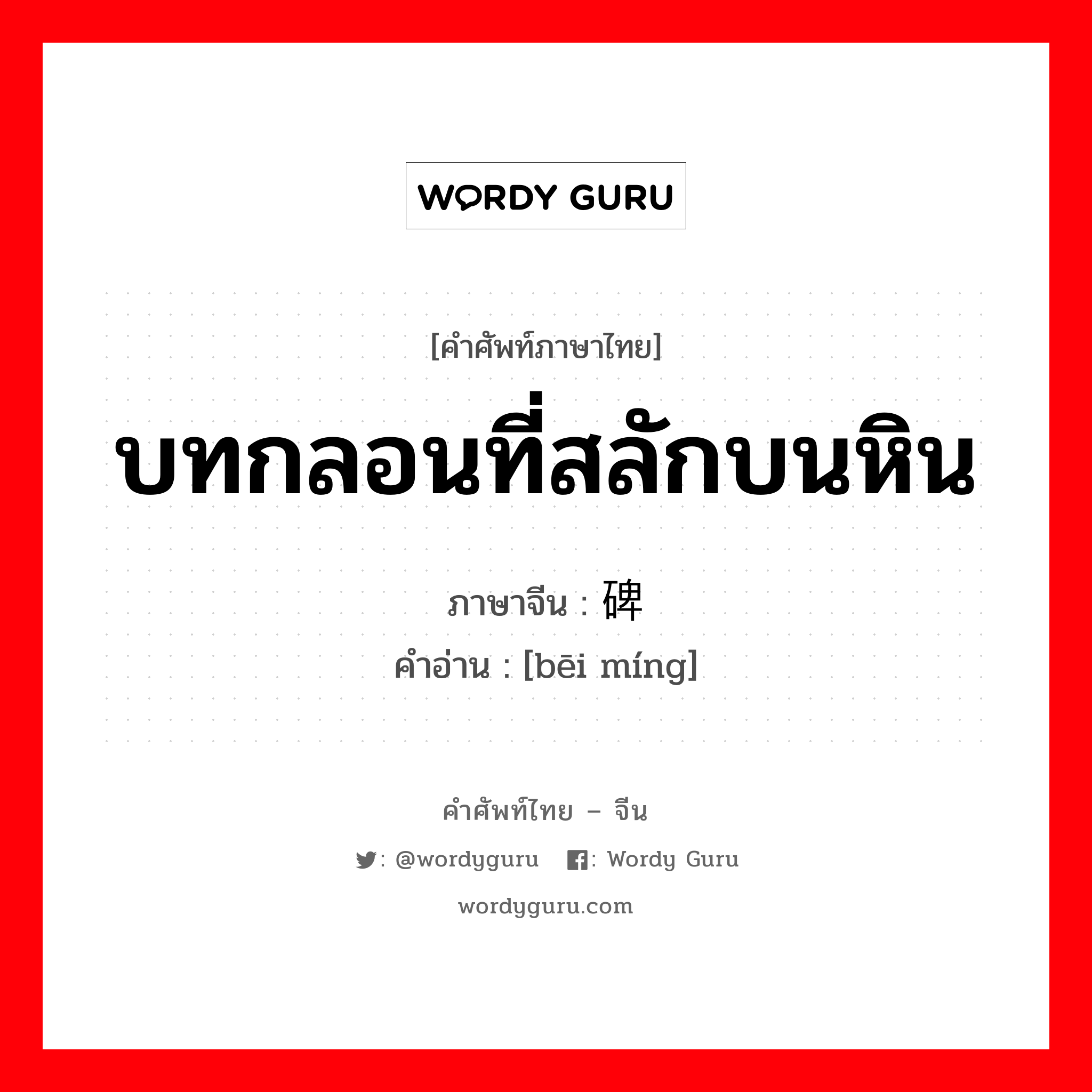 บทกลอนที่สลักบนหิน ภาษาจีนคืออะไร, คำศัพท์ภาษาไทย - จีน บทกลอนที่สลักบนหิน ภาษาจีน 碑铭 คำอ่าน [bēi míng]