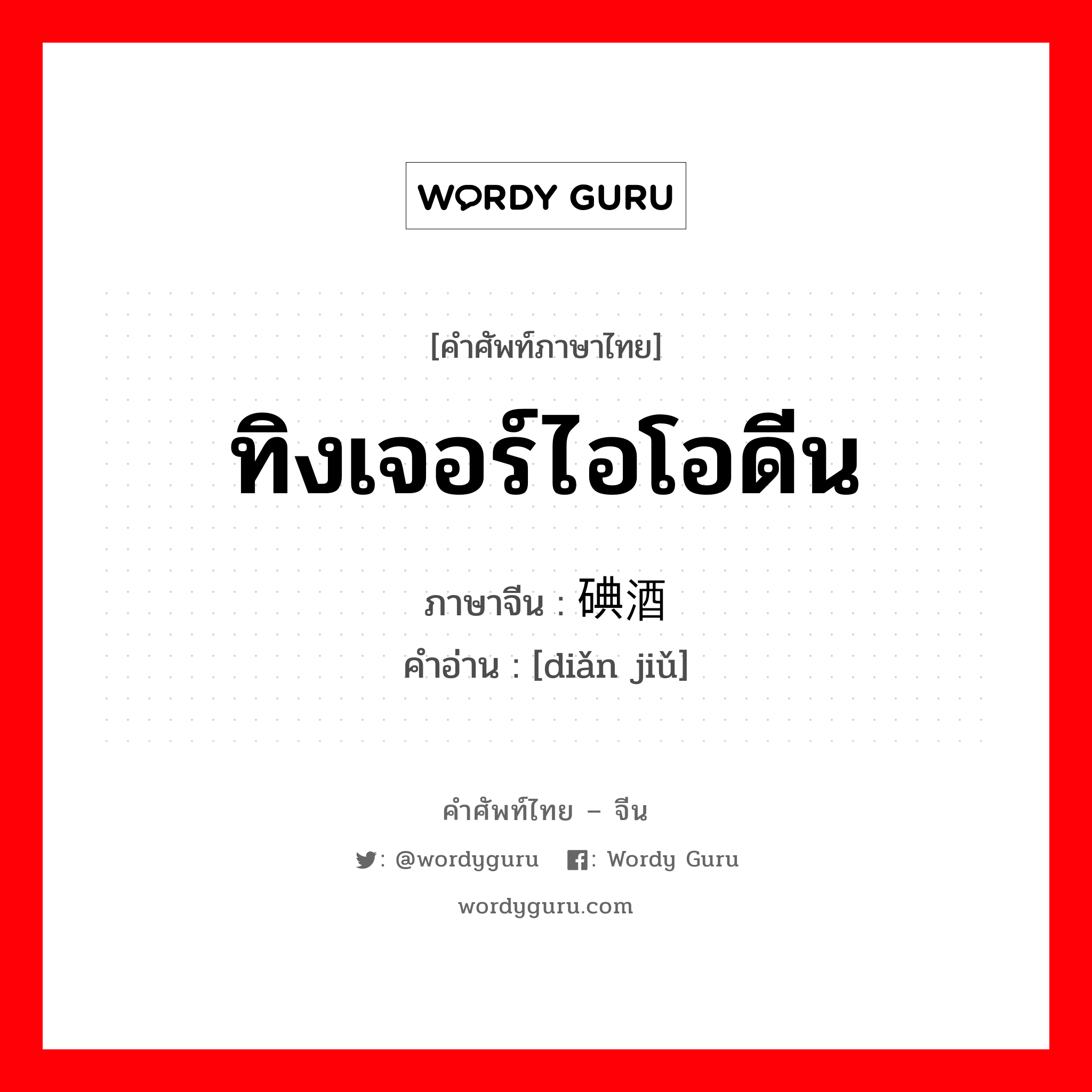 ทิงเจอร์ไอโอดีน ภาษาจีนคืออะไร, คำศัพท์ภาษาไทย - จีน ทิงเจอร์ไอโอดีน ภาษาจีน 碘酒 คำอ่าน [diǎn jiǔ]