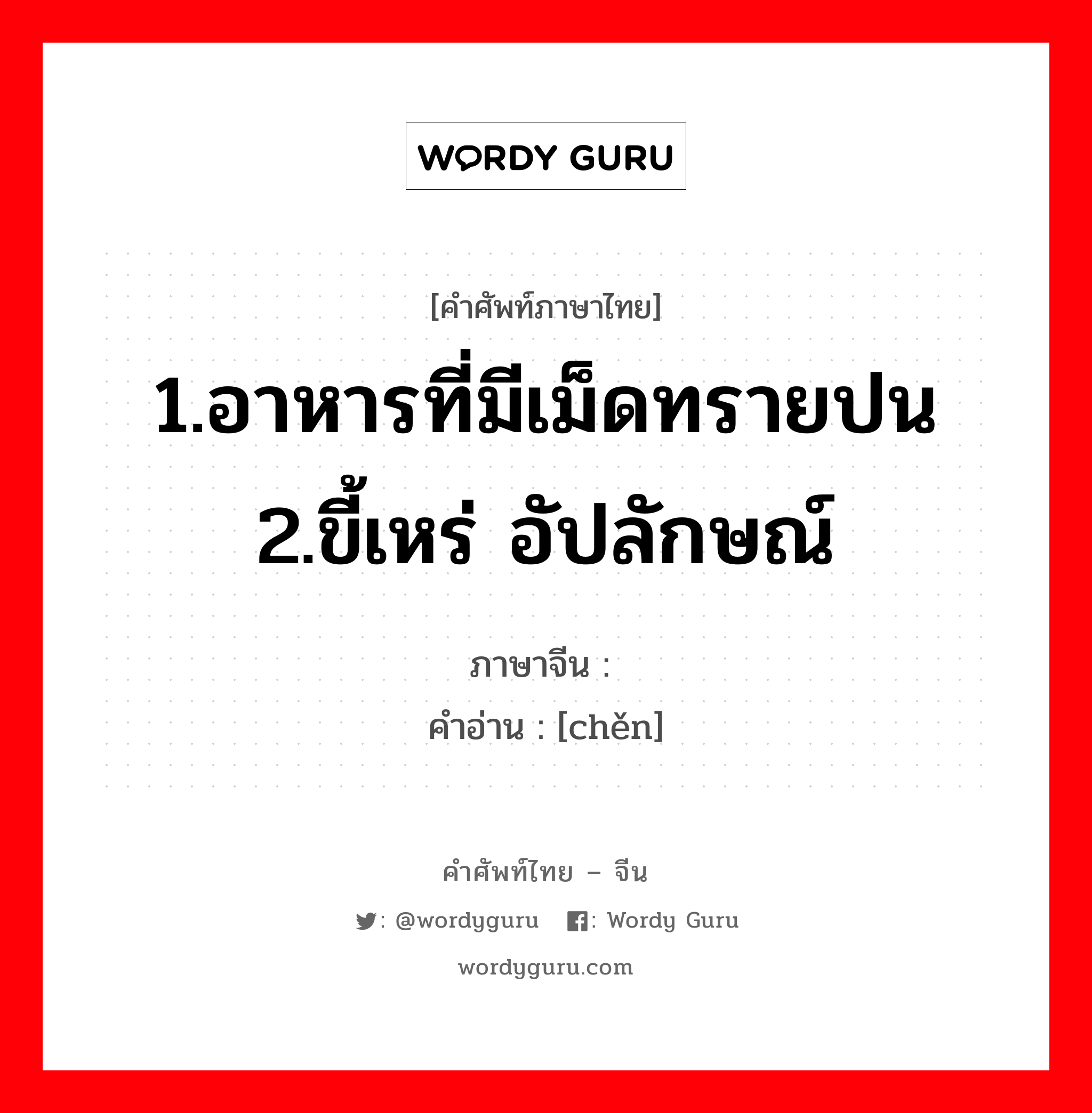 1.อาหารที่มีเม็ดทรายปน 2.ขี้เหร่ อัปลักษณ์ ภาษาจีนคืออะไร, คำศัพท์ภาษาไทย - จีน 1.อาหารที่มีเม็ดทรายปน 2.ขี้เหร่ อัปลักษณ์ ภาษาจีน 碜 คำอ่าน [chěn]