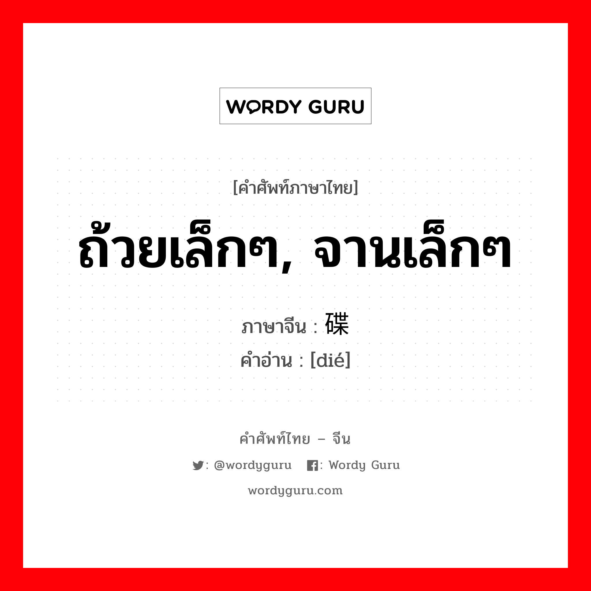 ถ้วยเล็กๆ, จานเล็กๆ ภาษาจีนคืออะไร, คำศัพท์ภาษาไทย - จีน ถ้วยเล็กๆ, จานเล็กๆ ภาษาจีน 碟 คำอ่าน [dié]