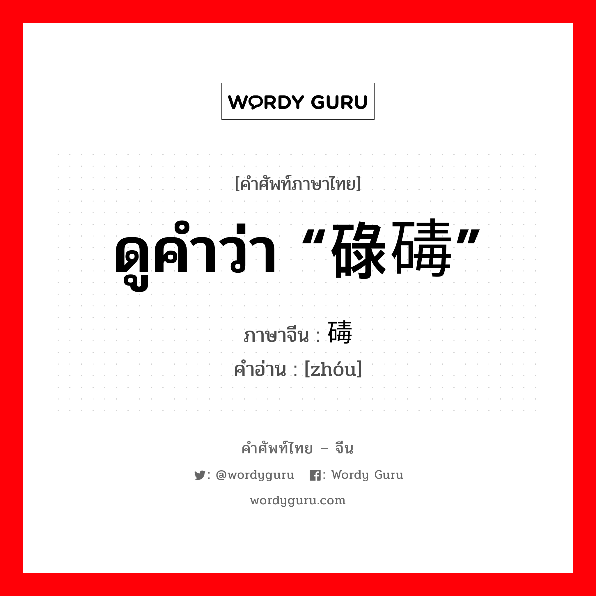 ดูคำว่า “碌碡” ภาษาจีนคืออะไร, คำศัพท์ภาษาไทย - จีน ดูคำว่า “碌碡” ภาษาจีน 碡 คำอ่าน [zhóu]