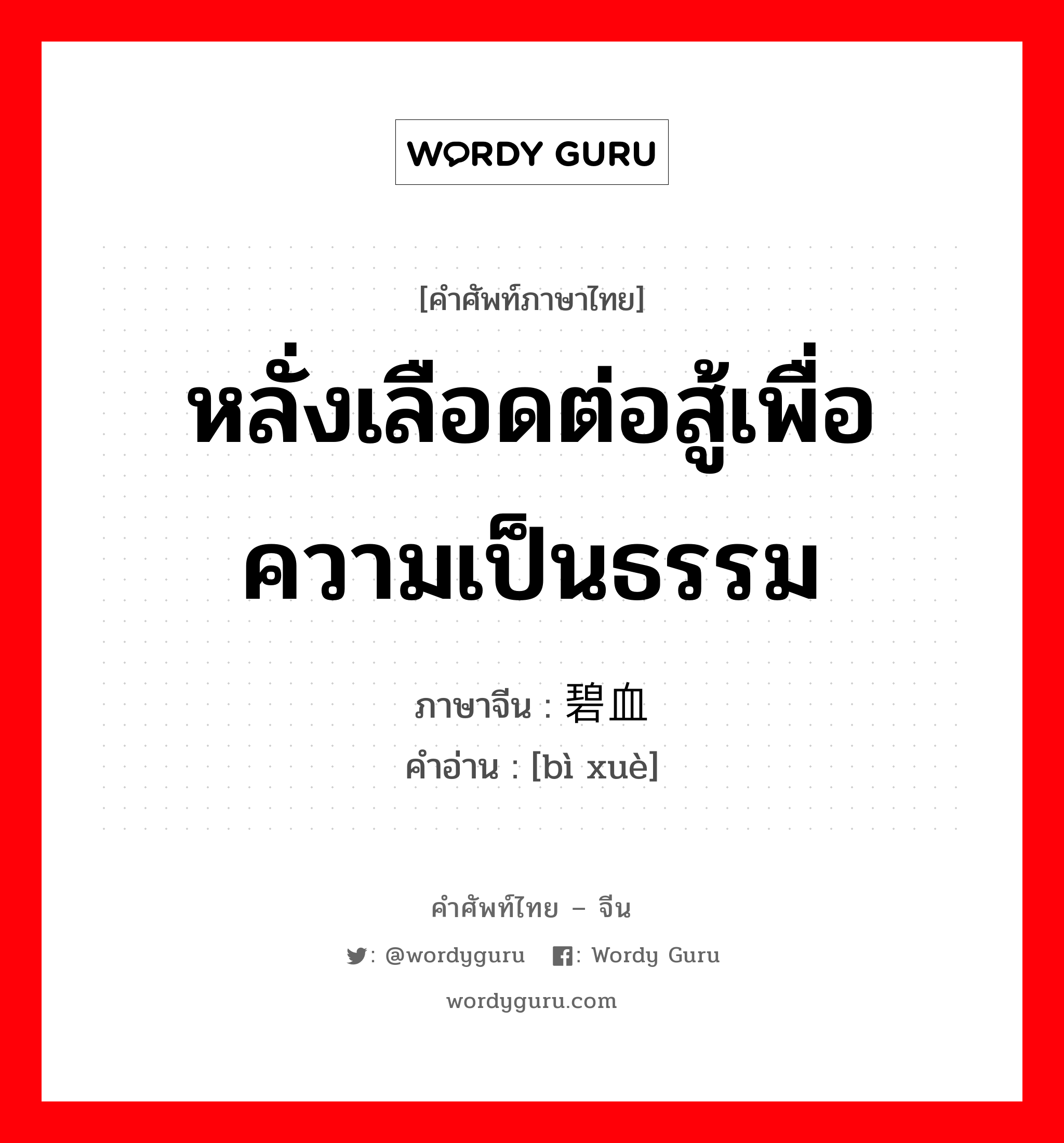 หลั่งเลือดต่อสู้เพื่อความเป็นธรรม ภาษาจีนคืออะไร, คำศัพท์ภาษาไทย - จีน หลั่งเลือดต่อสู้เพื่อความเป็นธรรม ภาษาจีน 碧血 คำอ่าน [bì xuè]