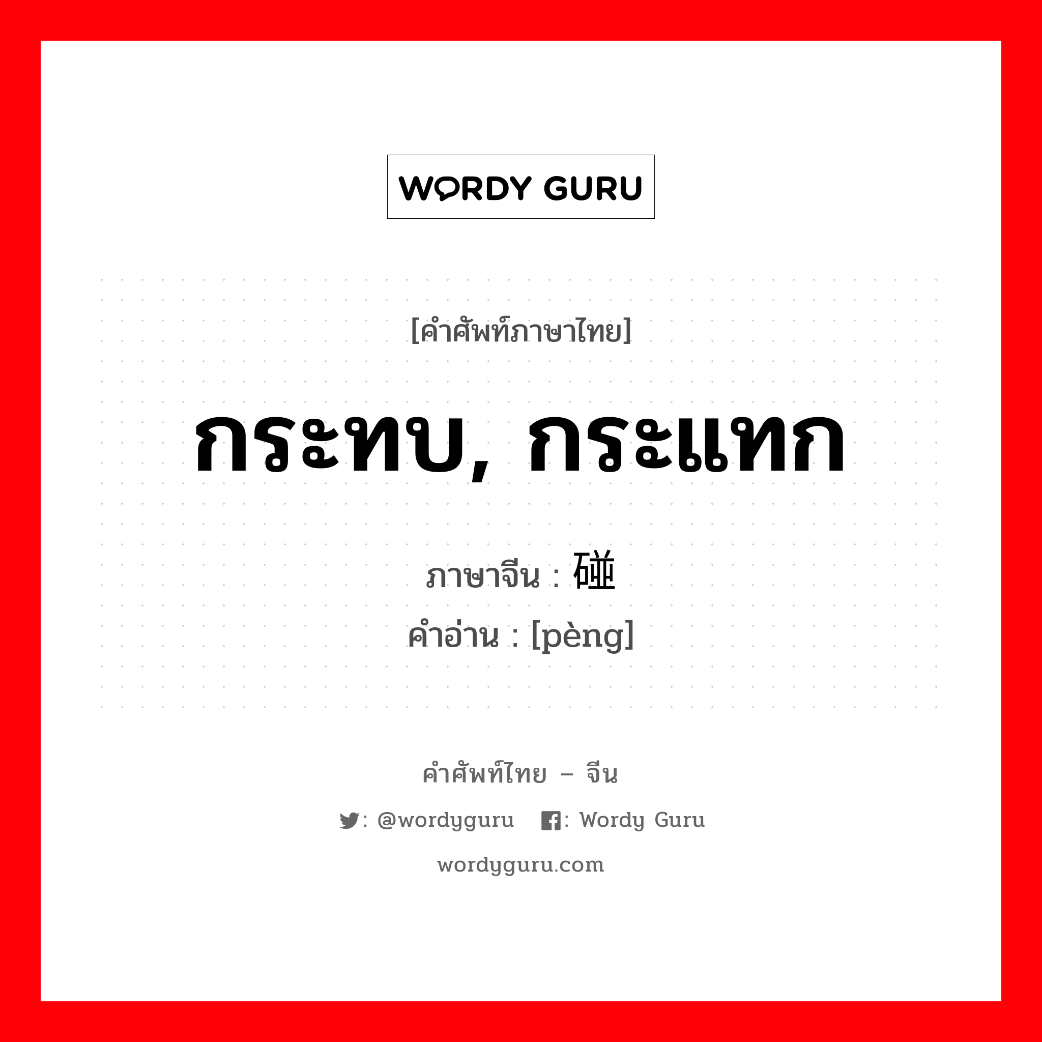 กระทบ, กระแทก ภาษาจีนคืออะไร, คำศัพท์ภาษาไทย - จีน กระทบ, กระแทก ภาษาจีน 碰 คำอ่าน [pèng]